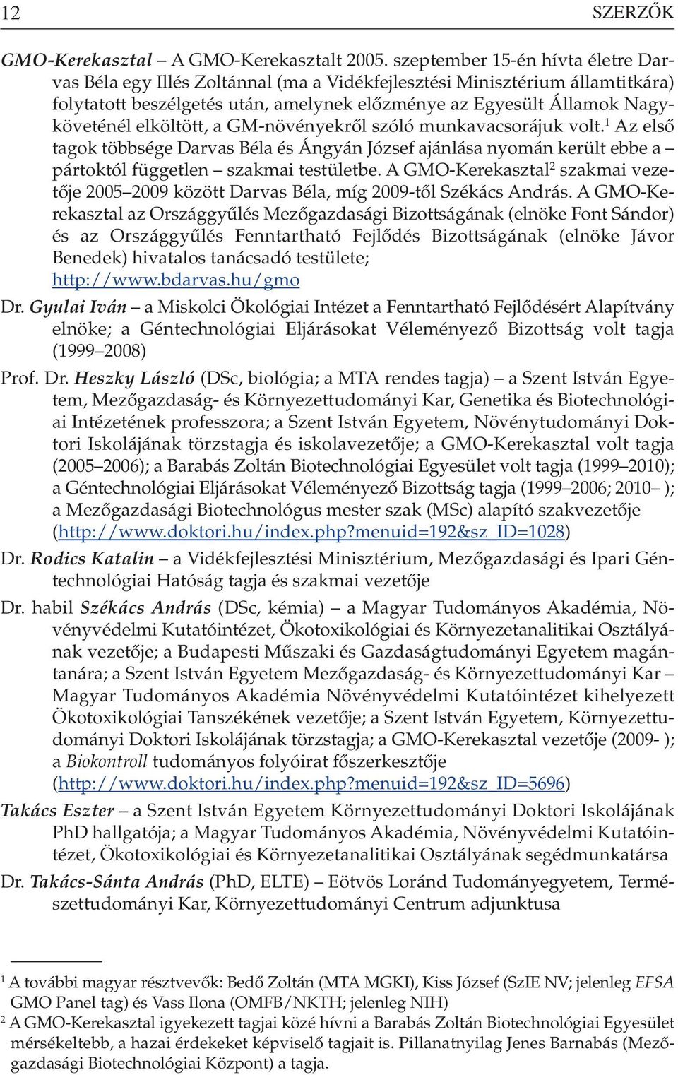 elköltött, a GM-növényekrôl szóló munkavacsorájuk volt. 1 Az elsô tagok többsége Darvas Béla és Ángyán József ajánlása nyomán került ebbe a pártoktól független szakmai testületbe.