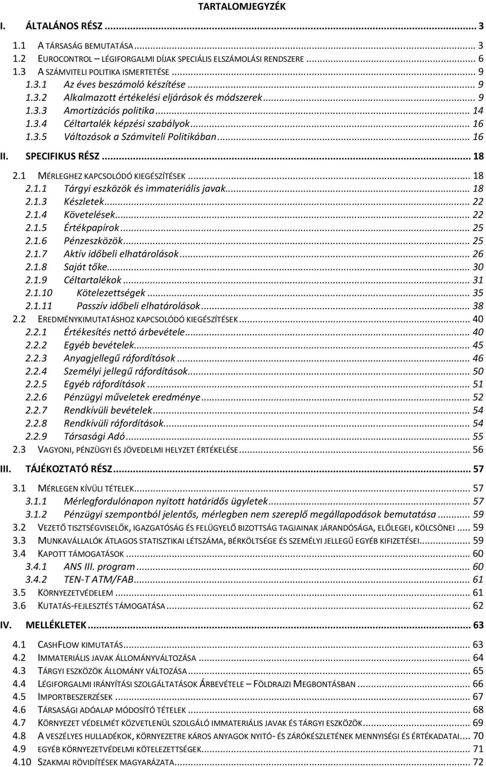 SPECIFIKUS RÉSZ... 18 2.1 MÉRLEGHEZ KAPCSOLÓDÓ KIEGÉSZÍTÉSEK... 18 2.1.1 Tárgyi eszközök és immateriális javak... 18 2.1.3 Készletek... 22 2.1.4 Követelések... 22 2.1.5 Értékpapírok... 25 2.1.6 Pénzeszközök.