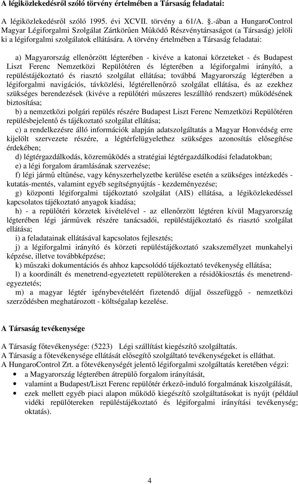 A törvény értelmében a Társaság feladatai: a) Magyarország ellenőrzött légterében - kivéve a katonai körzeteket - és Budapest Liszt Ferenc Nemzetközi Repülőtéren és légterében a légiforgalmi