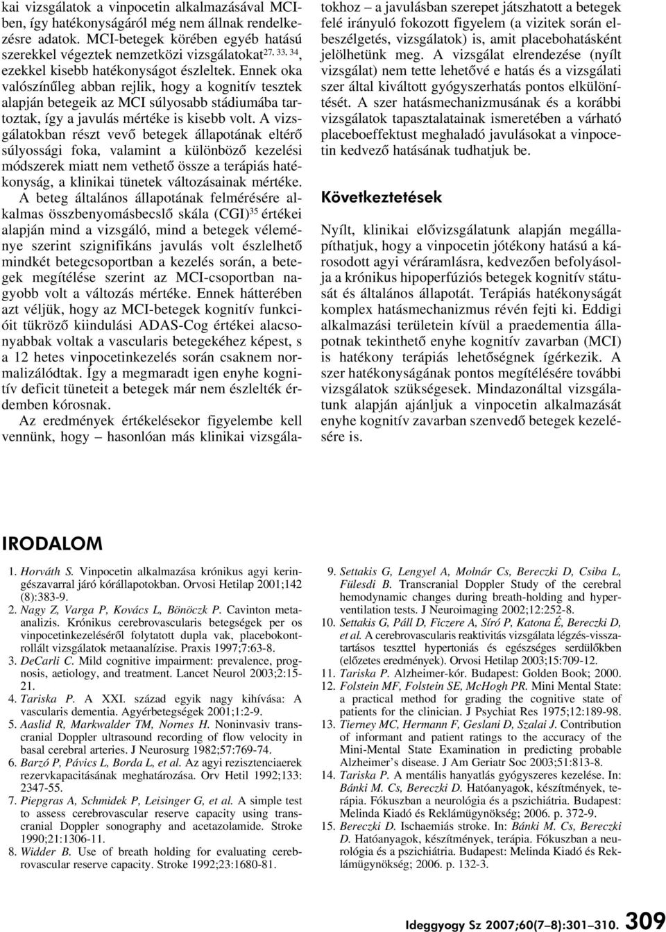 Ennek oka valószínûleg abban rejlik, hogy a kognitív tesztek alapján betegeik az MCI súlyosabb stádiumába tartoztak, így a javulás mértéke is kisebb volt.