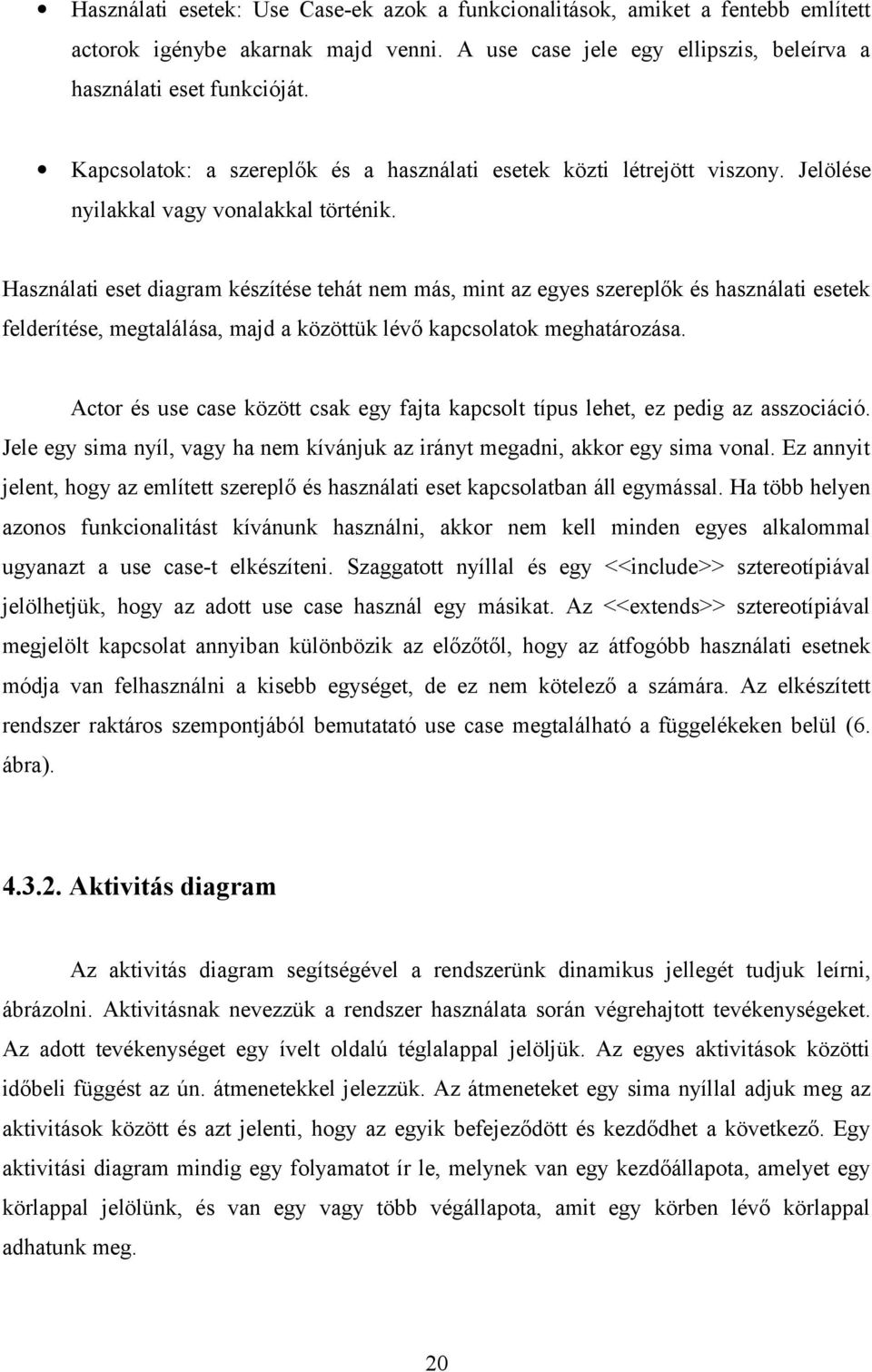 Használati eset diagram készítése tehát nem más, mint az egyes szereplők és használati esetek felderítése, megtalálása, majd a közöttük lévő kapcsolatok meghatározása.