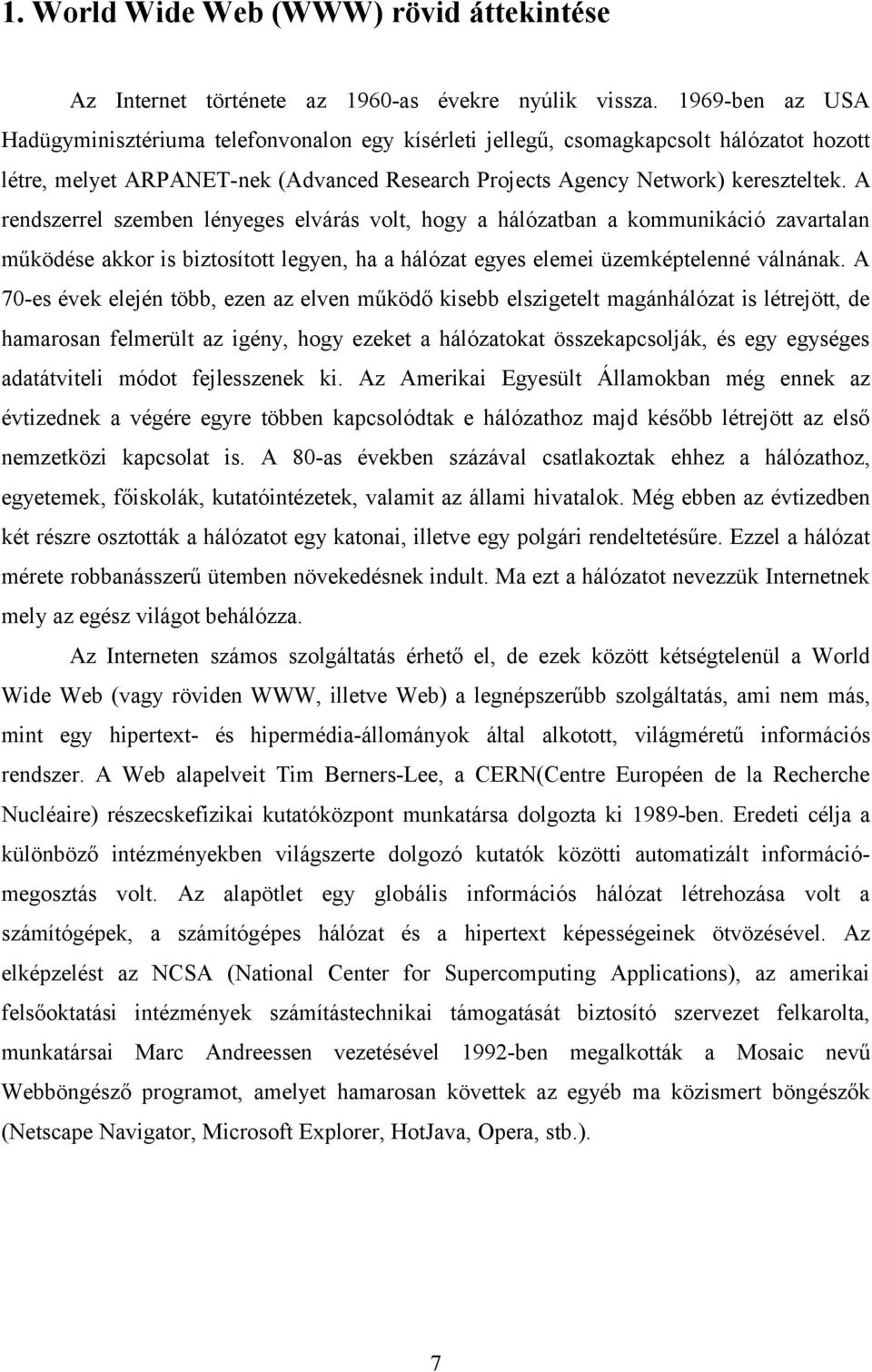 A rendszerrel szemben lényeges elvárás volt, hogy a hálózatban a kommunikáció zavartalan működése akkor is biztosított legyen, ha a hálózat egyes elemei üzemképtelenné válnának.