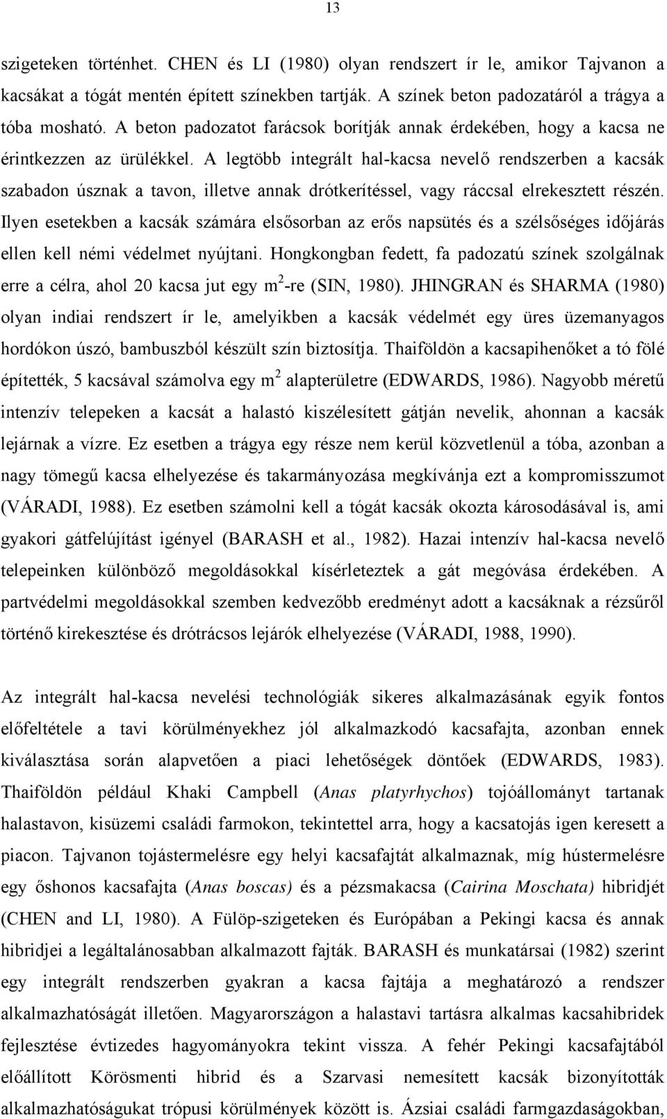 A legtöbb integrált hal-kacsa nevelő rendszerben a kacsák szabadon úsznak a tavon, illetve annak drótkerítéssel, vagy ráccsal elrekesztett részén.