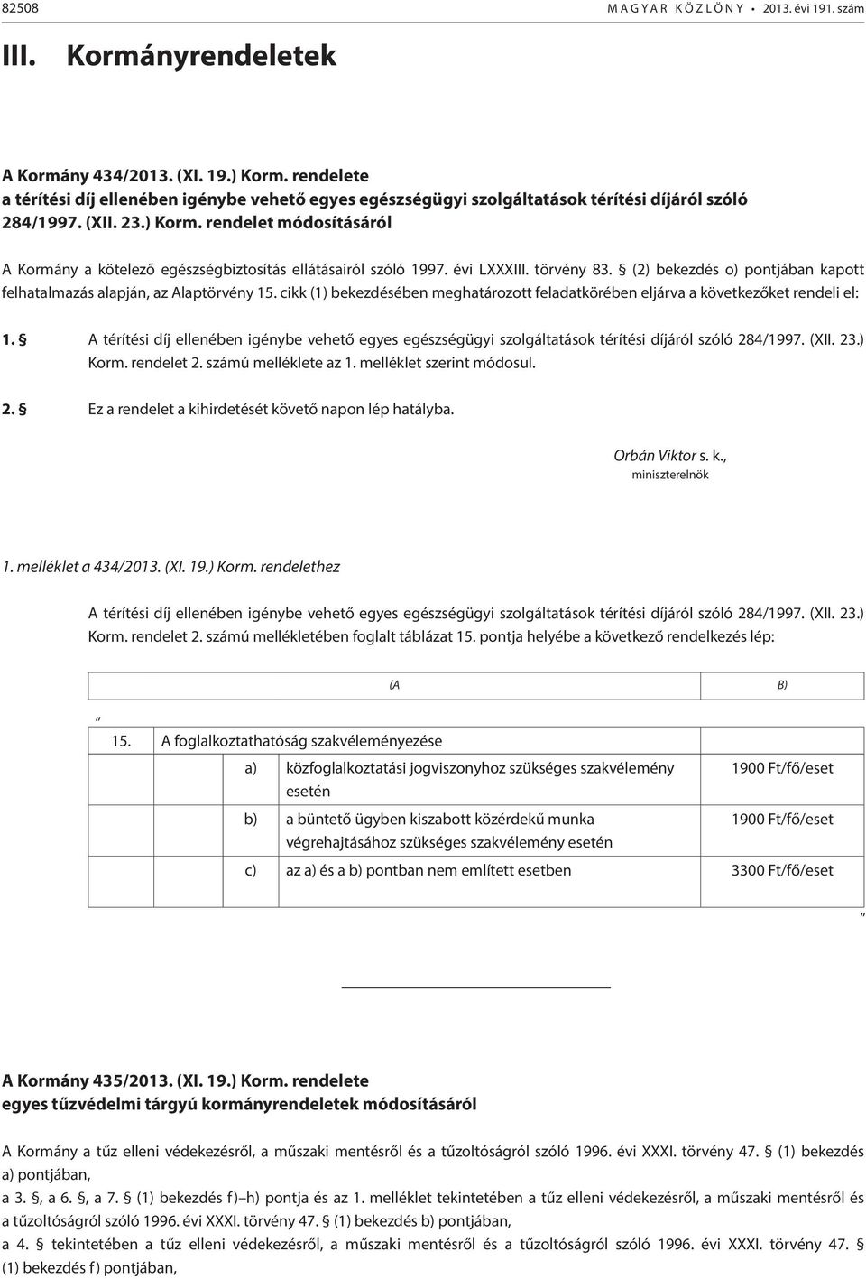 rendelet módosításáról A Kormány a kötelező egészségbiztosítás ellátásairól szóló 1997. évi LXXXIII. törvény 83. (2) bekezdés o) pontjában kapott felhatalmazás alapján, az Alaptörvény 15.