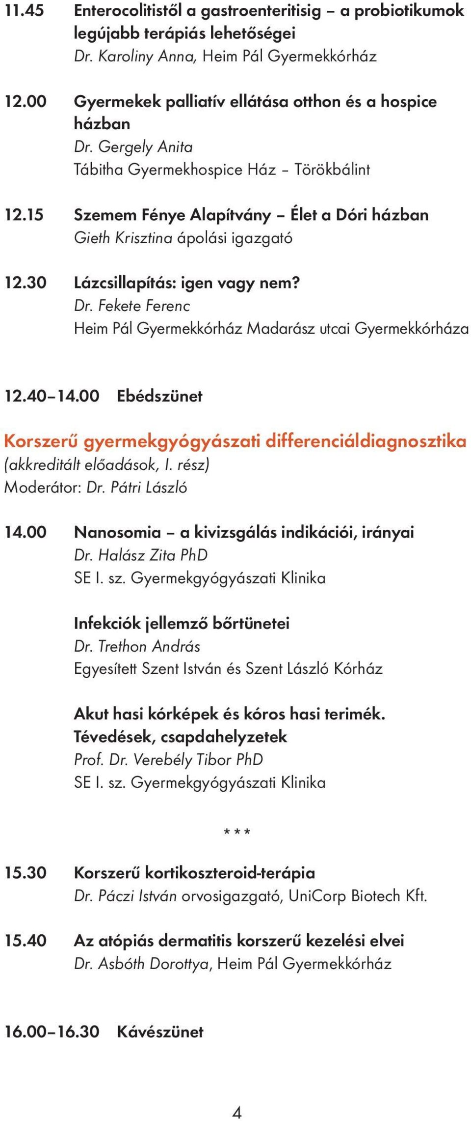 Fekete Ferenc Heim Pál Gyermekkórház Madarász utcai Gyermekkórháza 12.40 14.00 Ebédszünet Korszerű gyermekgyógyászati differenciáldiagnosztika (akkreditált előadások, I. rész) Moderátor: Dr.