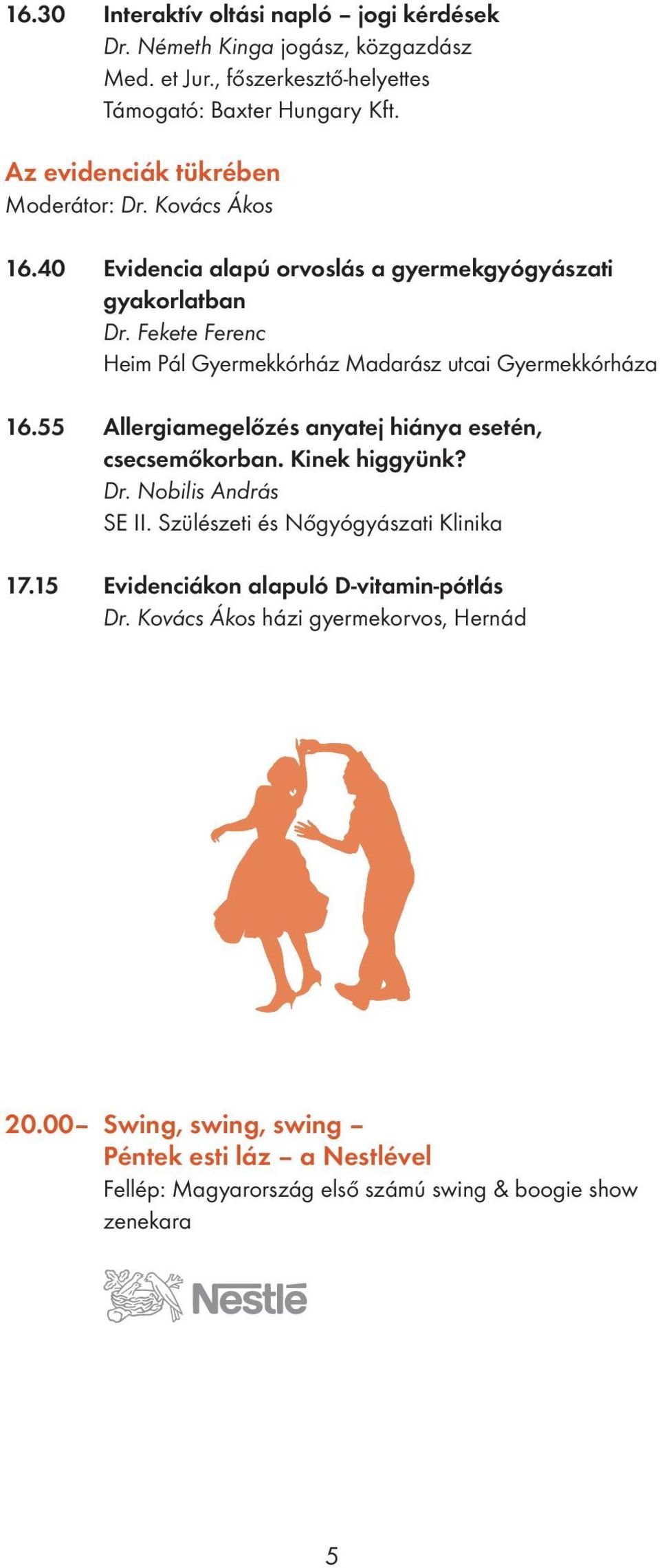 Fekete Ferenc Heim Pál Gyermekkórház Madarász utcai Gyermekkórháza 16.55 Allergiamegelőzés anyatej hiánya esetén, csecsemőkorban. Kinek higgyünk? Dr.