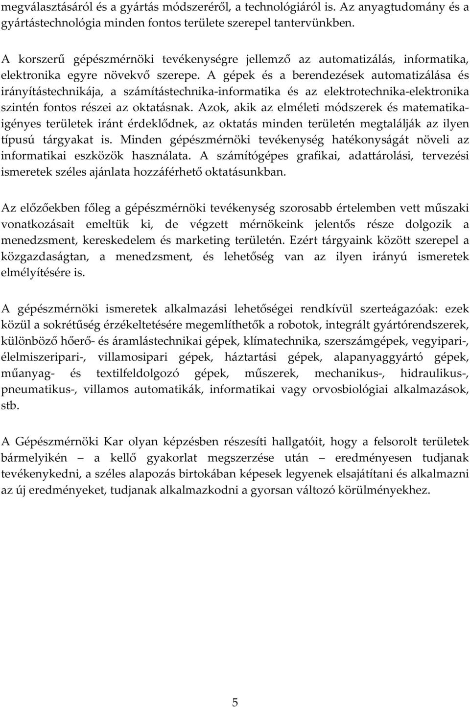 A gépek és a berendezések automatizálása és irányítástechnikája, a számítástechnika-informatika és az elektrotechnika-elektronika szintén fontos részei az oktatásnak.