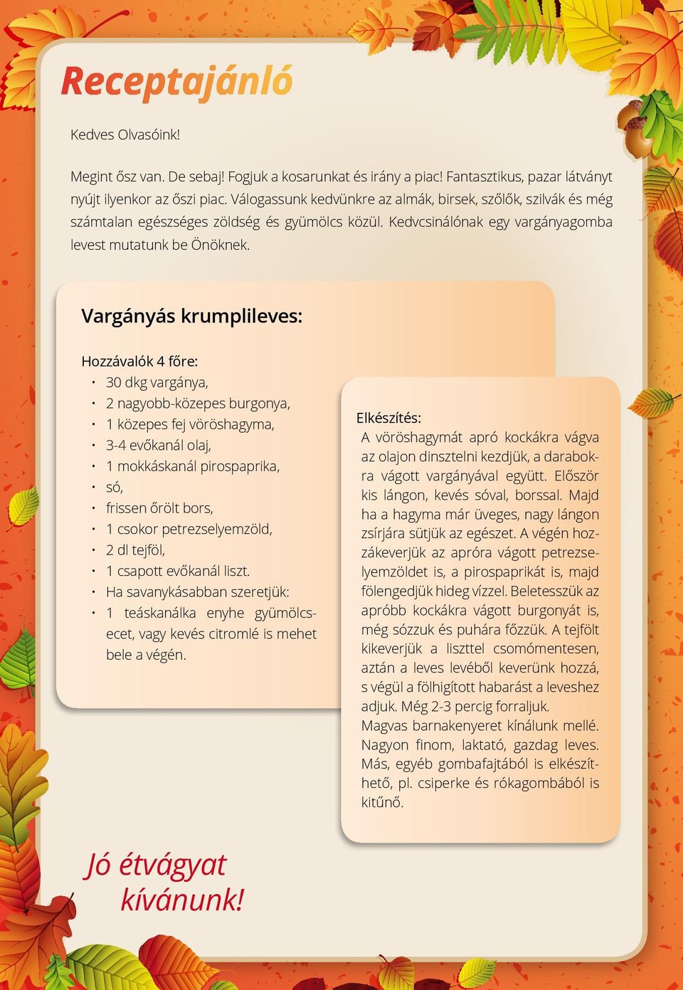 Vargányás krumplileves: Hozzávalók 4 főre: 30 dkg vargánya, 2 nagyobb-közepes burgonya, 1 közepes fej vöröshagyma, 3-4 evőkanál olaj, 1 mokkáskanál pirospaprika, só, frissen őrölt bors, 1 csokor