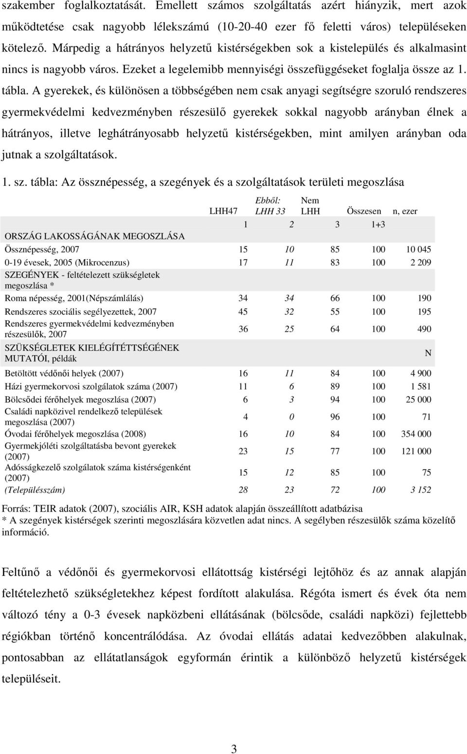 A gyerekek, és különösen a többségében nem csak anyagi segítségre szoruló rendszeres gyermekvédelmi kedvezményben részesülő gyerekek sokkal nagyobb arányban élnek a hátrányos, illetve leghátrányosabb