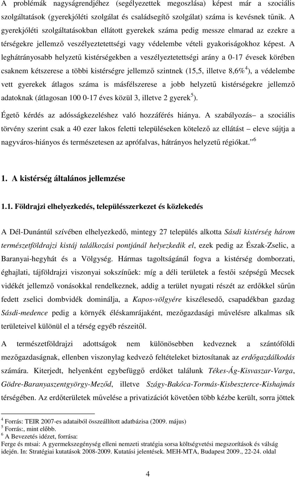 A leghátrányosabb helyzetű kistérségekben a veszélyeztetettségi arány a 0-17 évesek körében csaknem kétszerese a többi kistérségre jellemző szintnek (15,5, illetve 8,6% 4 ), a védelembe vett gyerekek