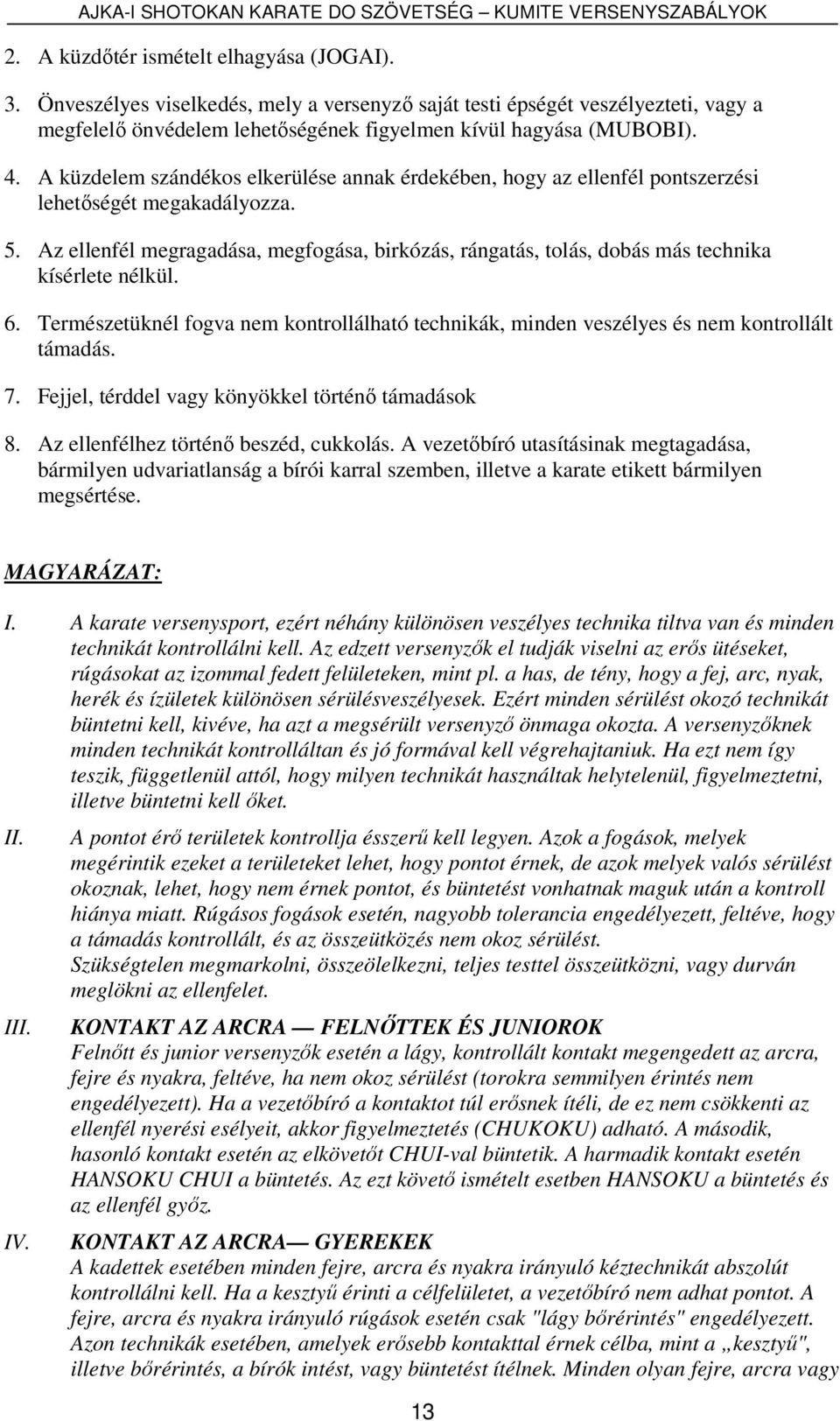 Az ellenfél megragadása, megfogása, birkózás, rángatás, tolás, dobás más technika kísérlete nélkül. 6. Természetüknél fogva nem kontrollálható technikák, minden veszélyes és nem kontrollált támadás.