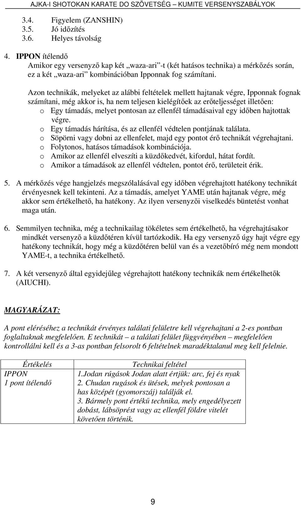 Azon technikák, melyeket az alábbi feltételek mellett hajtanak végre, Ipponnak fognak számítani, még akkor is, ha nem teljesen kielégítőek az erőteljességet illetően: o Egy támadás, melyet pontosan