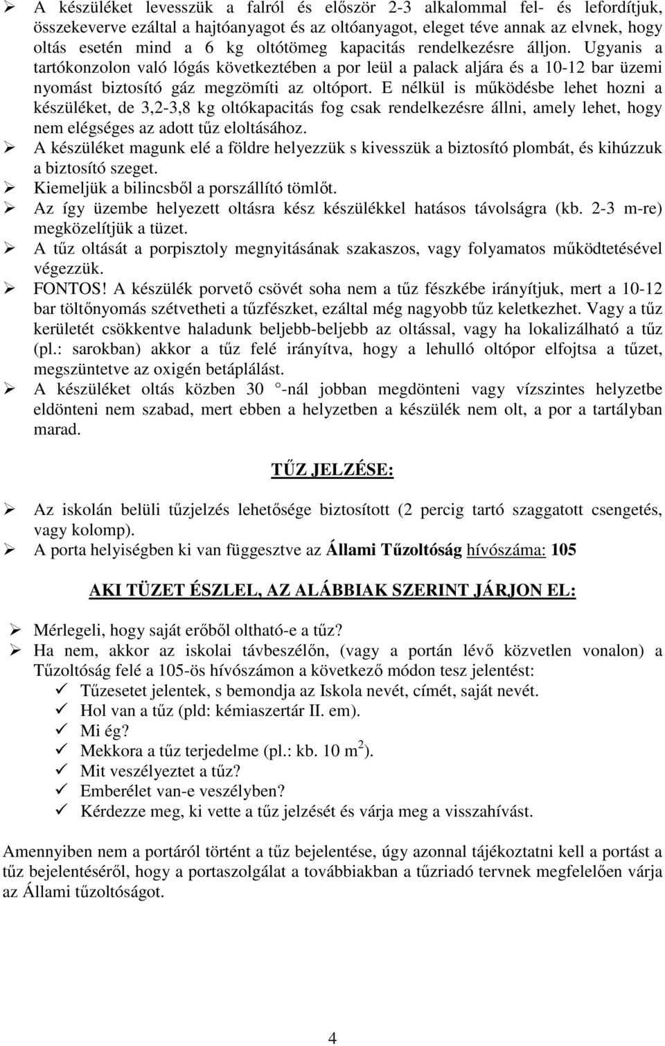 E nélkül is működésbe lehet hozni a készüléket, de 3,2-3,8 kg oltókapacitás fog csak rendelkezésre állni, amely lehet, hogy nem elégséges az adott tűz eloltásához.