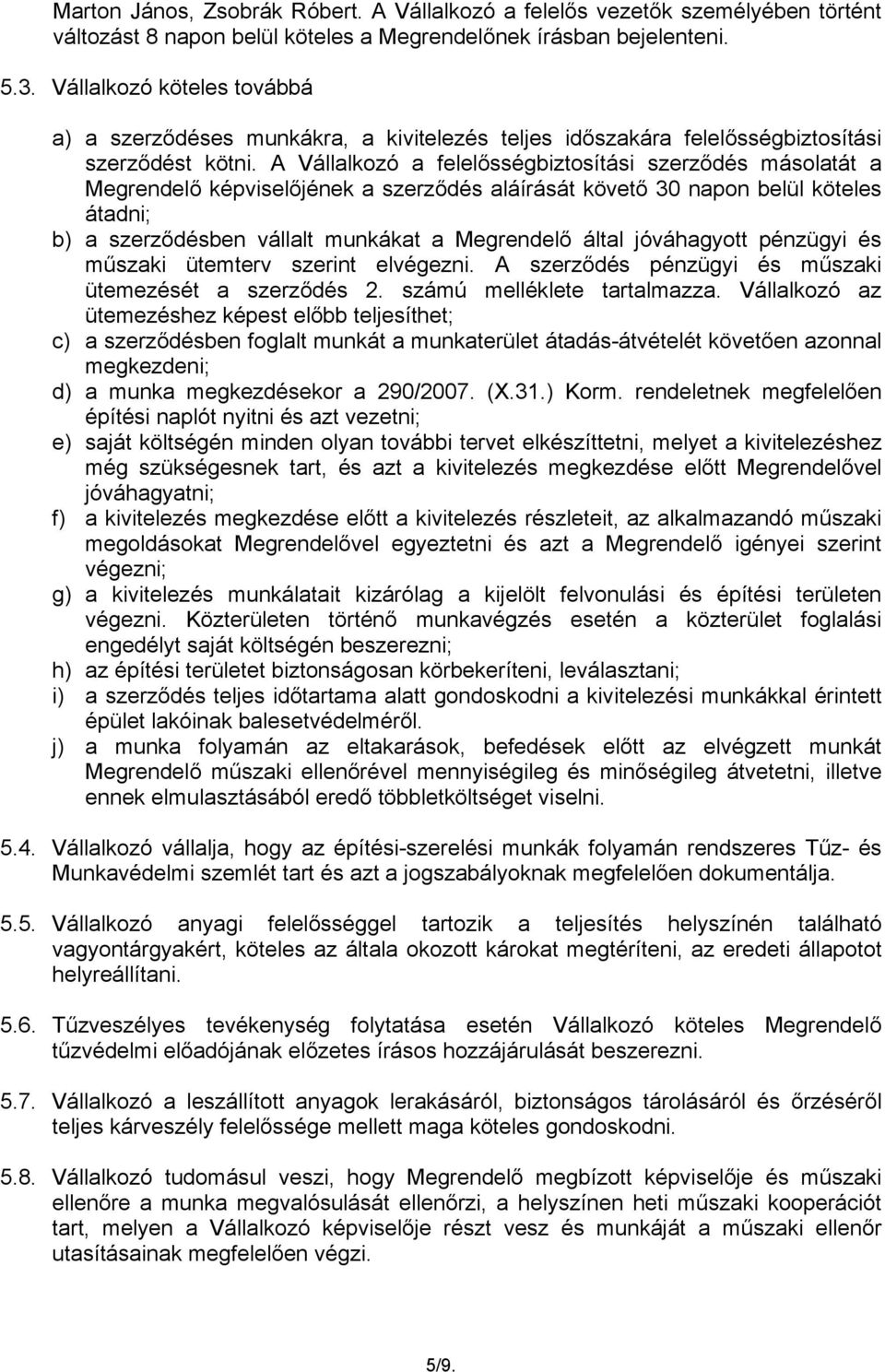 A Vállalkozó a felelősségbiztosítási szerződés másolatát a Megrendelő képviselőjének a szerződés aláírását követő 30 napon belül köteles átadni; b) a szerződésben vállalt munkákat a Megrendelő által