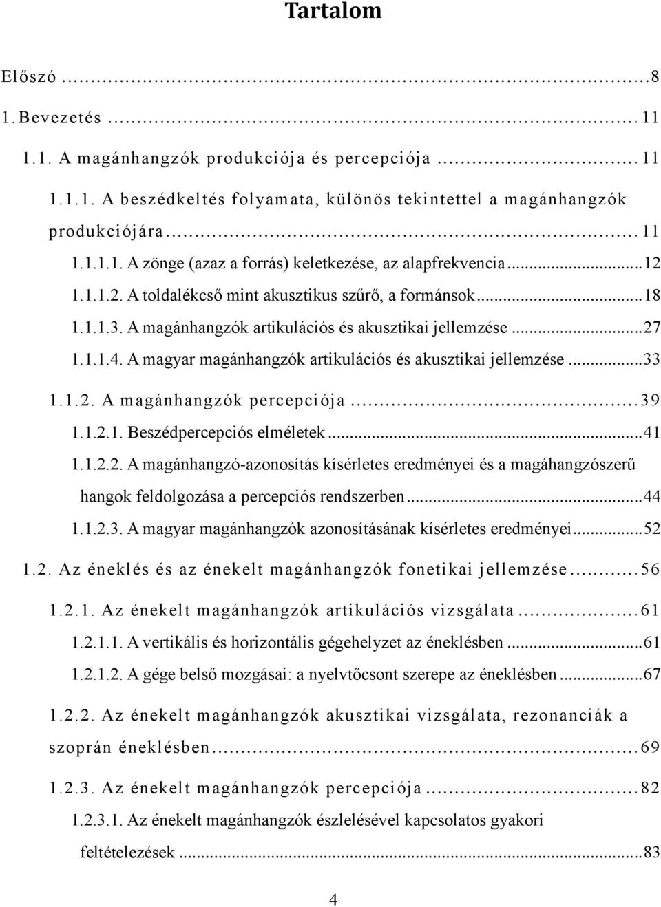 A magyar magánhangzók artikulációs és akusztikai jellemzése... 33 1.1.2. A magánhangzók percepciója... 39 1.1.2.1. Beszédpercepciós elméletek... 41 1.1.2.2. A magánhangzó-azonosítás kísérletes eredményei és a magáhangzószerű hangok feldolgozása a percepciós rendszerben.