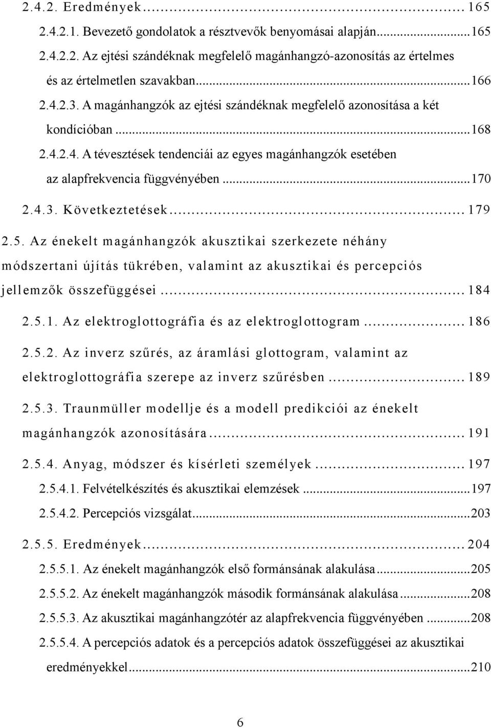 .. 17 2.4.3. Következtetések... 179 2.5. Az énekelt magánhangzók akusztikai szerkezete néhány módszertani újítás tükrében, valamint az akusztikai és percepciós jellemzők összefüggései... 184 2.5.1. Az elektroglottográfia és az elektroglottogram.