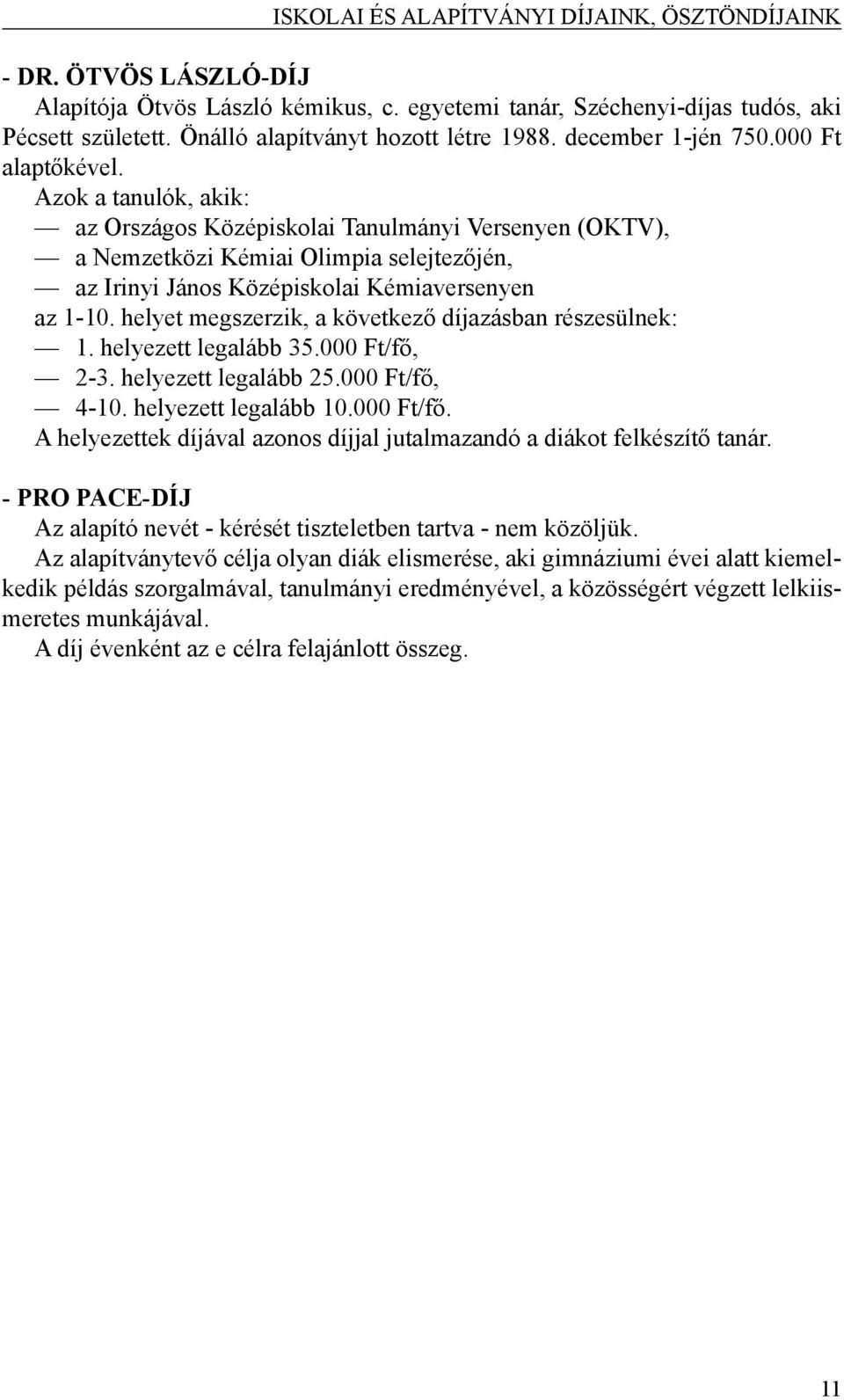 helyet megszerzik, a következő díjazásban részesülnek: 1. helyezett legalább 35.000 Ft/fő, 2-3. helyezett legalább 25.000 Ft/fő, 4-10. helyezett legalább 10.000 Ft/fő. A helyezettek díjával azonos díjjal jutalmazandó a diákot felkészítő tanár.