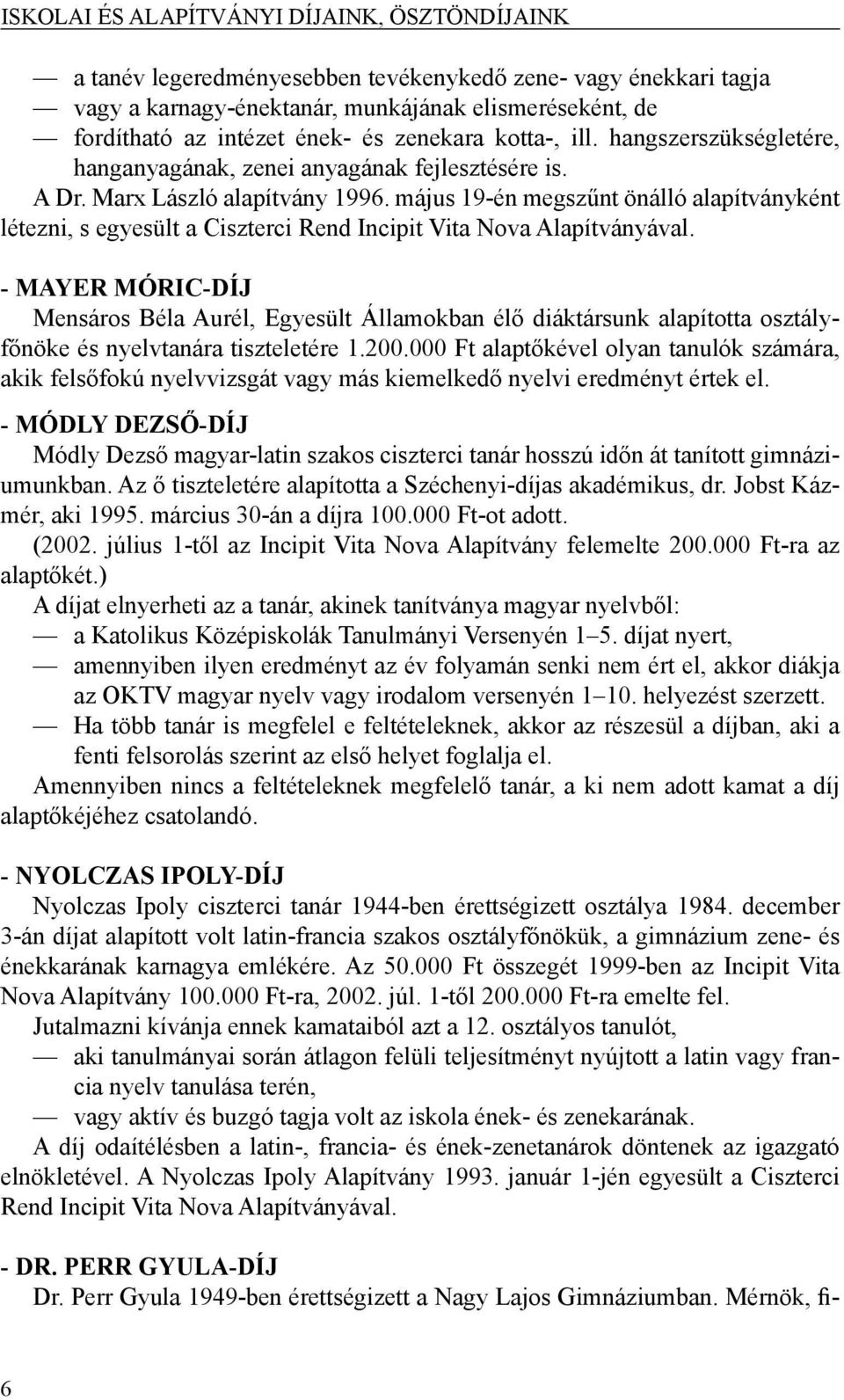 május 19-én megszűnt önálló alapítványként létezni, s egyesült a Ciszterci Rend Incipit Vita Nova Alapítványával.