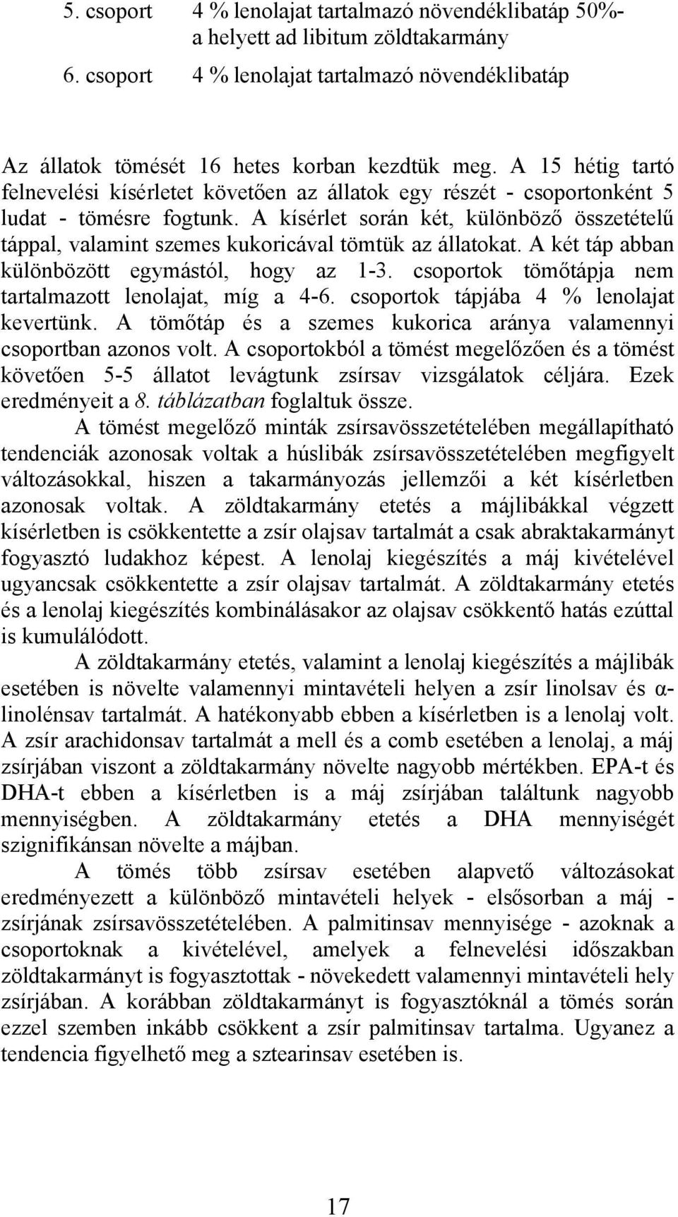 A kísérlet során két, különöző összetételű táppl, vlmint szemes kukoricávl tömtük z álltokt. A két táp n különözött egymástól, hogy z 1-3. csoportok tömőtápj nem trtlmzott lenoljt, míg 4-6.