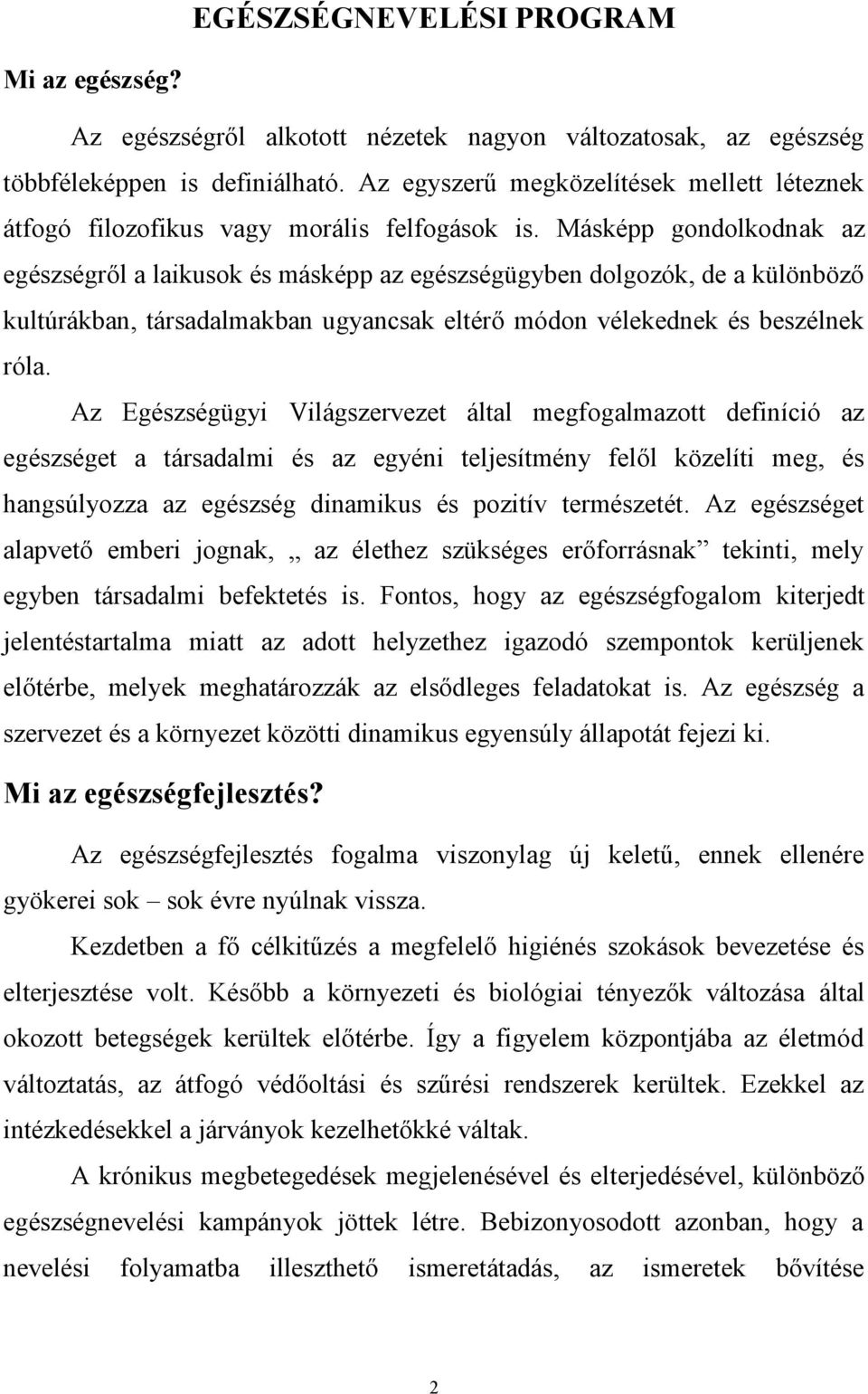 Másképp gondolkodnak az egészségről a laikusok és másképp az egészségügyben dolgozók, de a különböző kultúrákban, társadalmakban ugyancsak eltérő módon vélekednek és beszélnek róla.