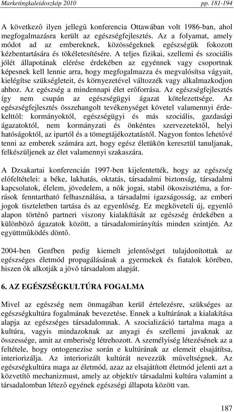 A teljes fizikai, szellemi és szociális jólét állapotának elérése érdekében az egyénnek vagy csoportnak képesnek kell lennie arra, hogy megfogalmazza és megvalósítsa vágyait, kielégítse