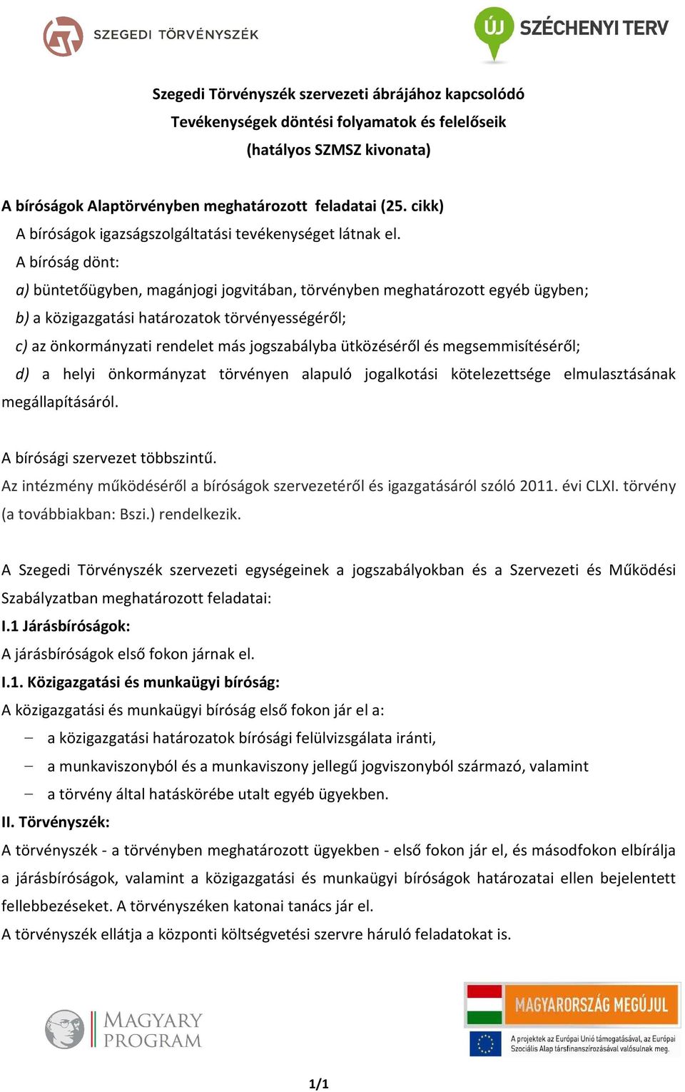 A bíróság dönt: a) büntetőügyben, magánjogi jogvitában, törvényben meghatározott egyéb ügyben; b) a közigazgatási határozatok törvényességéről; c) az önkormányzati rendelet más jogszabályba