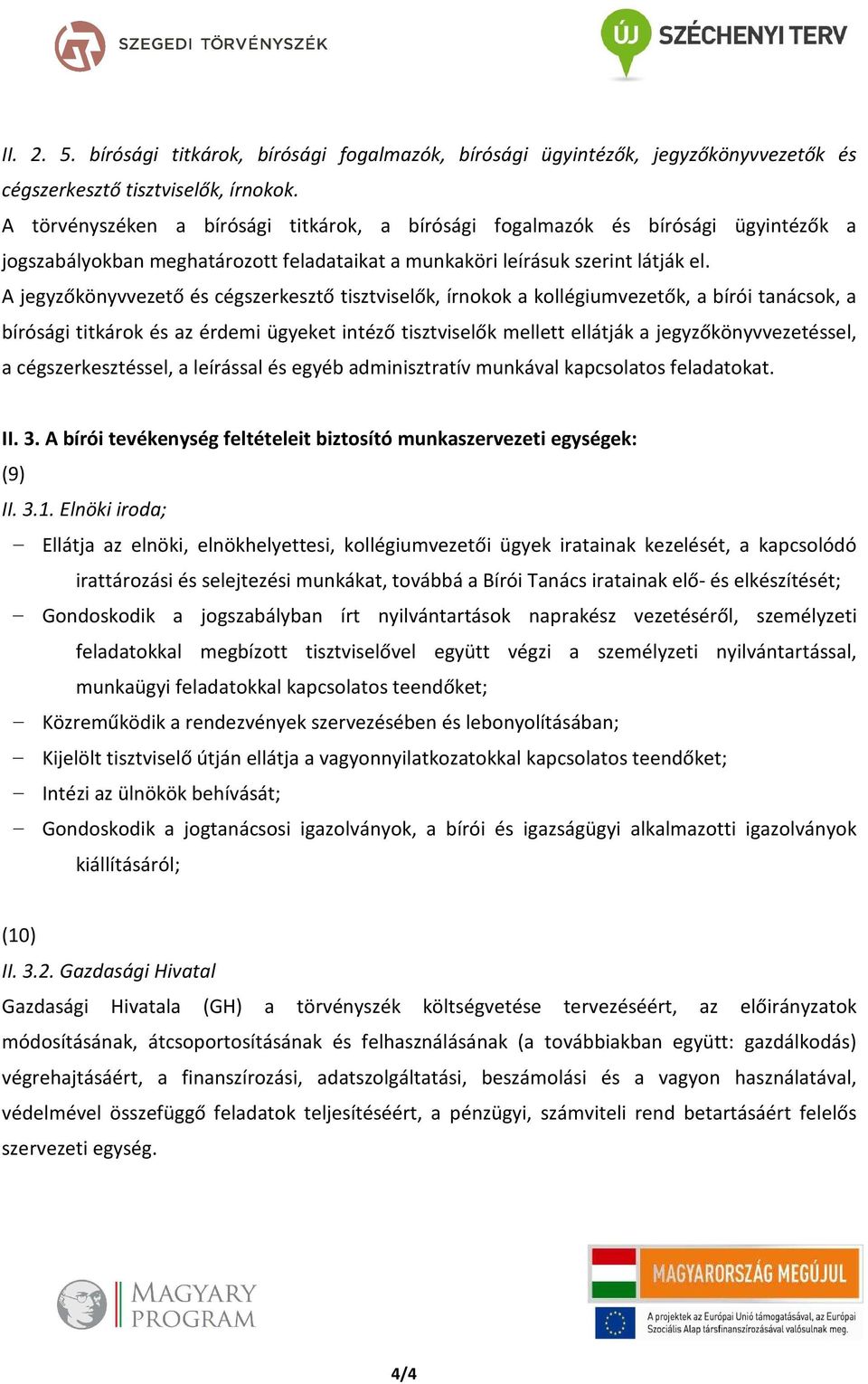 A jegyzőkönyvvezető és cégszerkesztő tisztviselők, írnokok a kollégiumvezetők, a bírói tanácsok, a bírósági titkárok és az érdemi ügyeket intéző tisztviselők mellett ellátják a jegyzőkönyvvezetéssel,