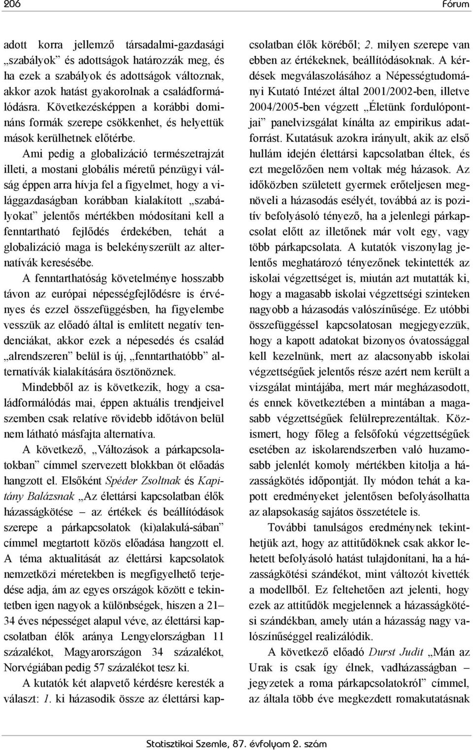 Ami pedig a globalizáció természetrajzát illeti, a mostani globális méretű pénzügyi válság éppen arra hívja fel a figyelmet, hogy a világgazdaságban korábban kialakított szabályokat jelentős