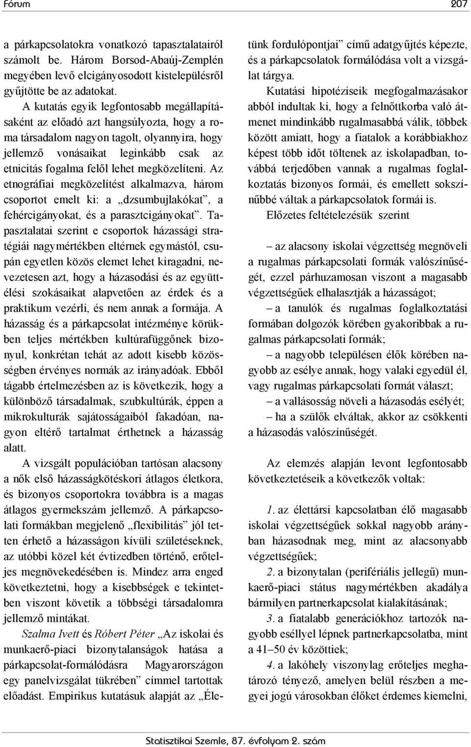 megközelíteni. Az etnográfiai megközelítést alkalmazva, három csoportot emelt ki: a dzsumbujlakókat, a fehércigányokat, és a parasztcigányokat.