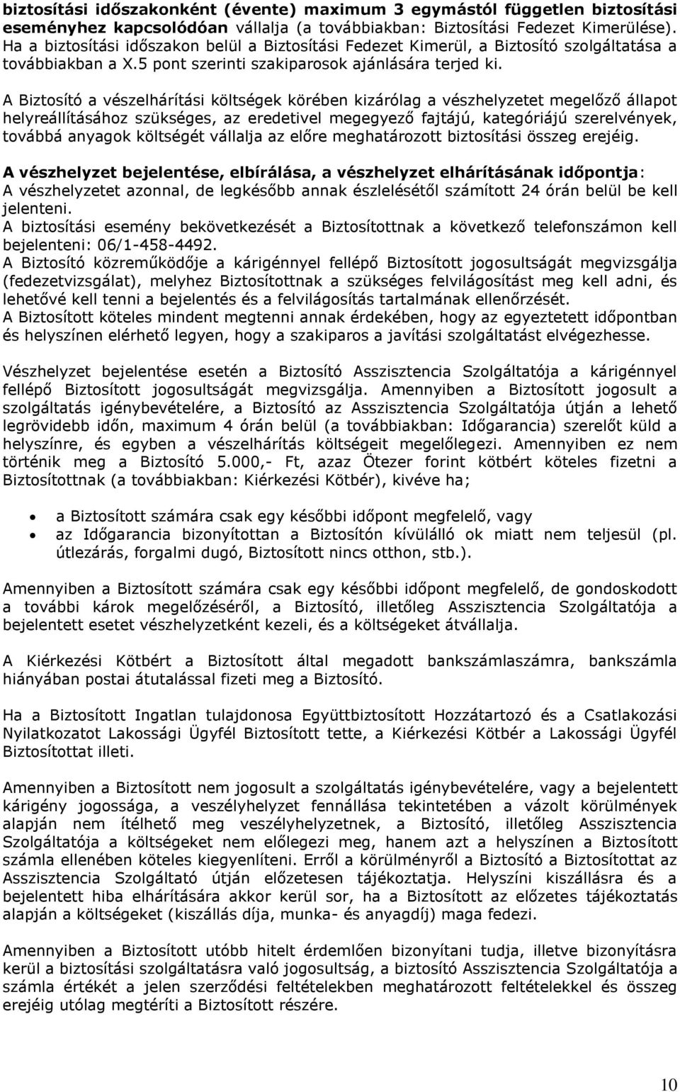 A Biztosító a vészelhárítási költségek körében kizárólag a vészhelyzetet megelőző állapot helyreállításához szükséges, az eredetivel megegyező fajtájú, kategóriájú szerelvények, továbbá anyagok