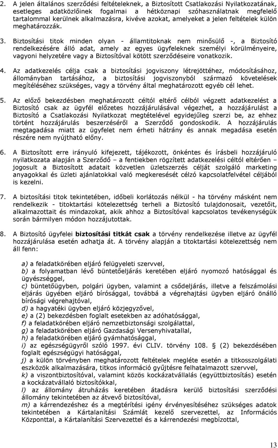 Biztosítási titok minden olyan - államtitoknak nem minősülő -, a Biztosító rendelkezésére álló adat, amely az egyes ügyfeleknek személyi körülményeire, vagyoni helyzetére vagy a Biztosítóval kötött