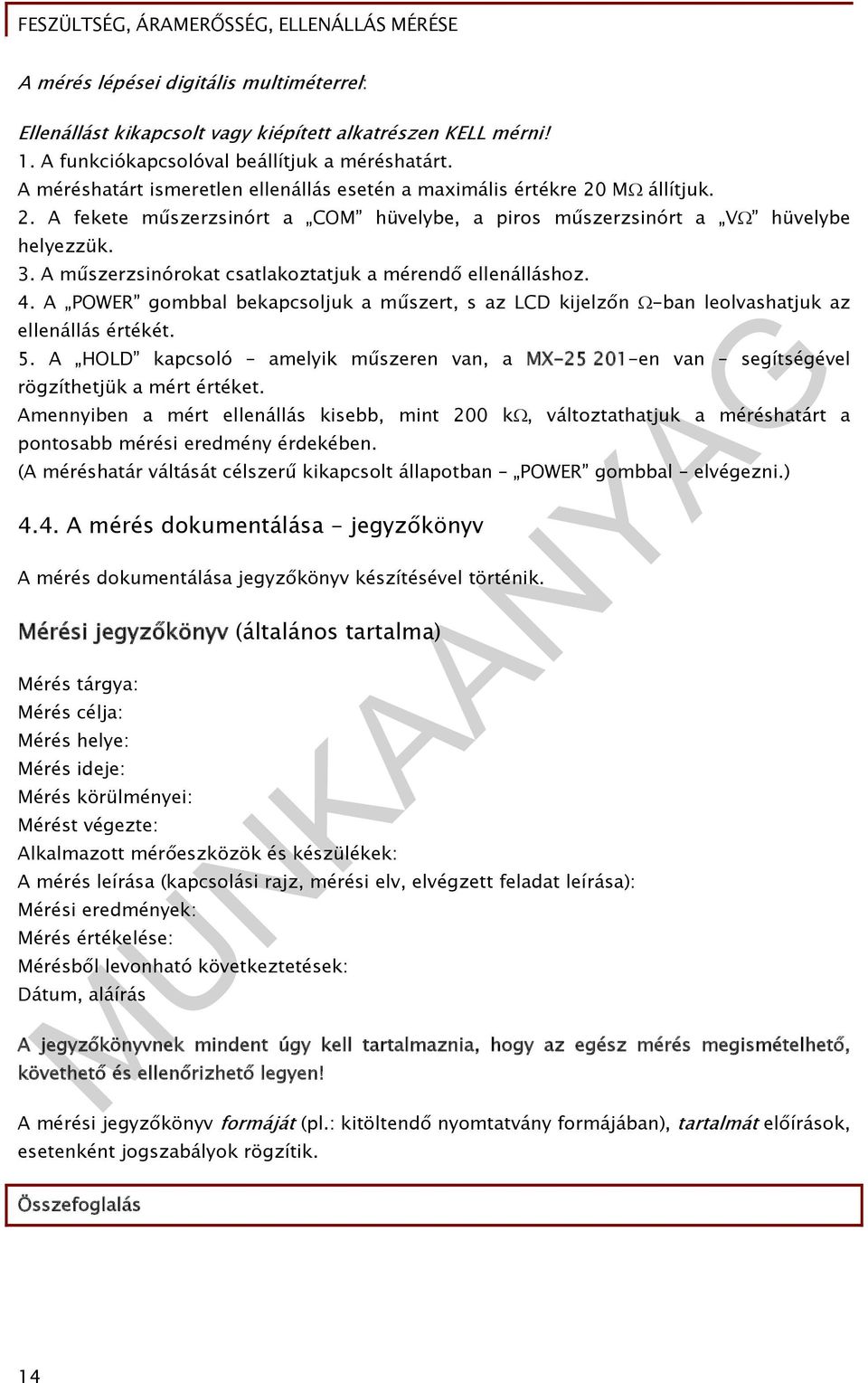 A műszerzsinórokat csatlakoztatjuk a mérendő ellenálláshoz. 4. A POWER gombbal bekapcsoljuk a műszert, s az LCD kijelzőn -ban leolvashatjuk az ellenállás értékét. 5.