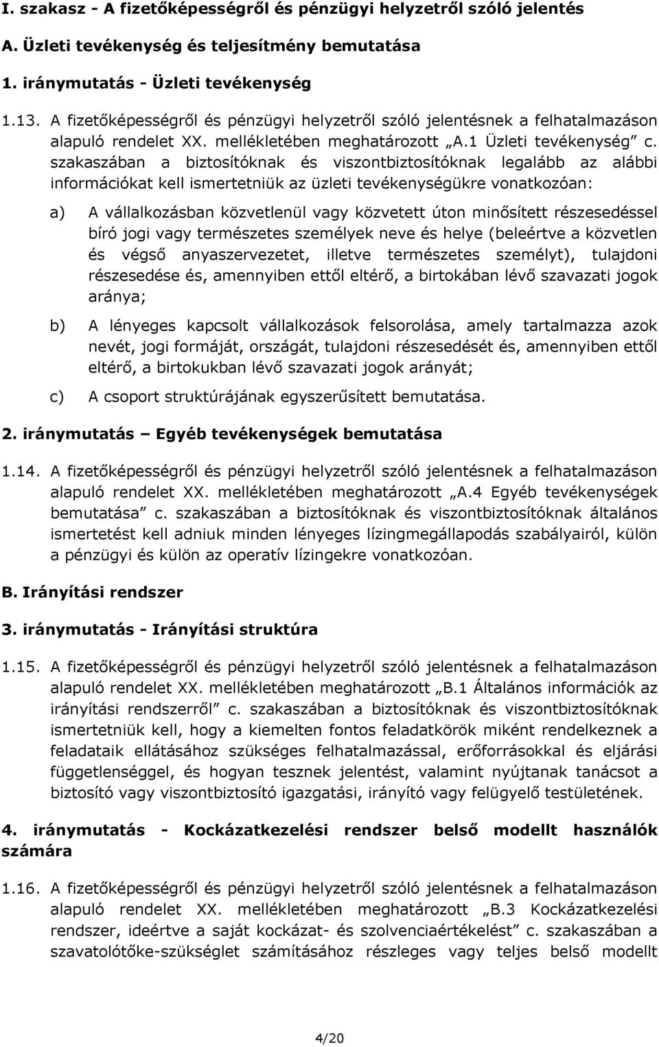 szakaszában a biztosítóknak és viszontbiztosítóknak legalább az alábbi információkat kell ismertetniük az üzleti tevékenységükre vonatkozóan: a) A vállalkozásban közvetlenül vagy közvetett úton