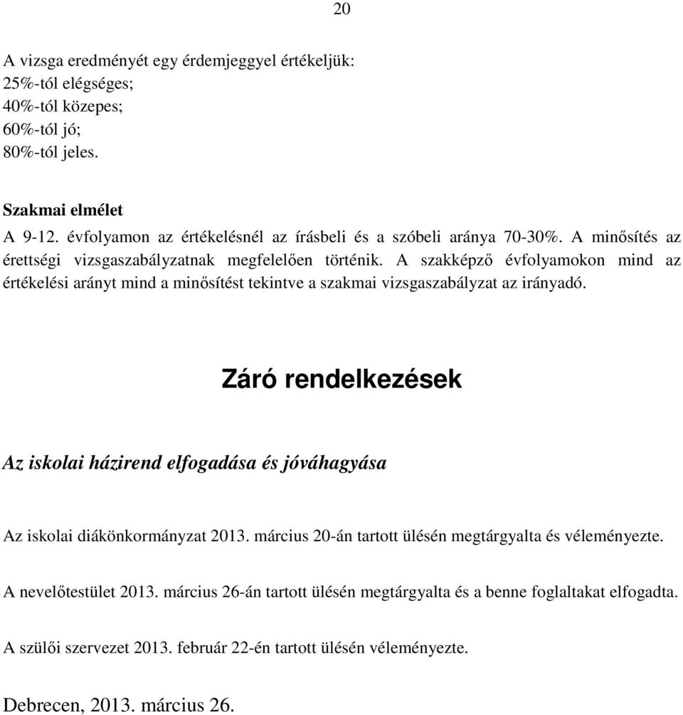 A szakképzı évfolyamokon mind az értékelési arányt mind a minısítést tekintve a szakmai vizsgaszabályzat az irányadó.