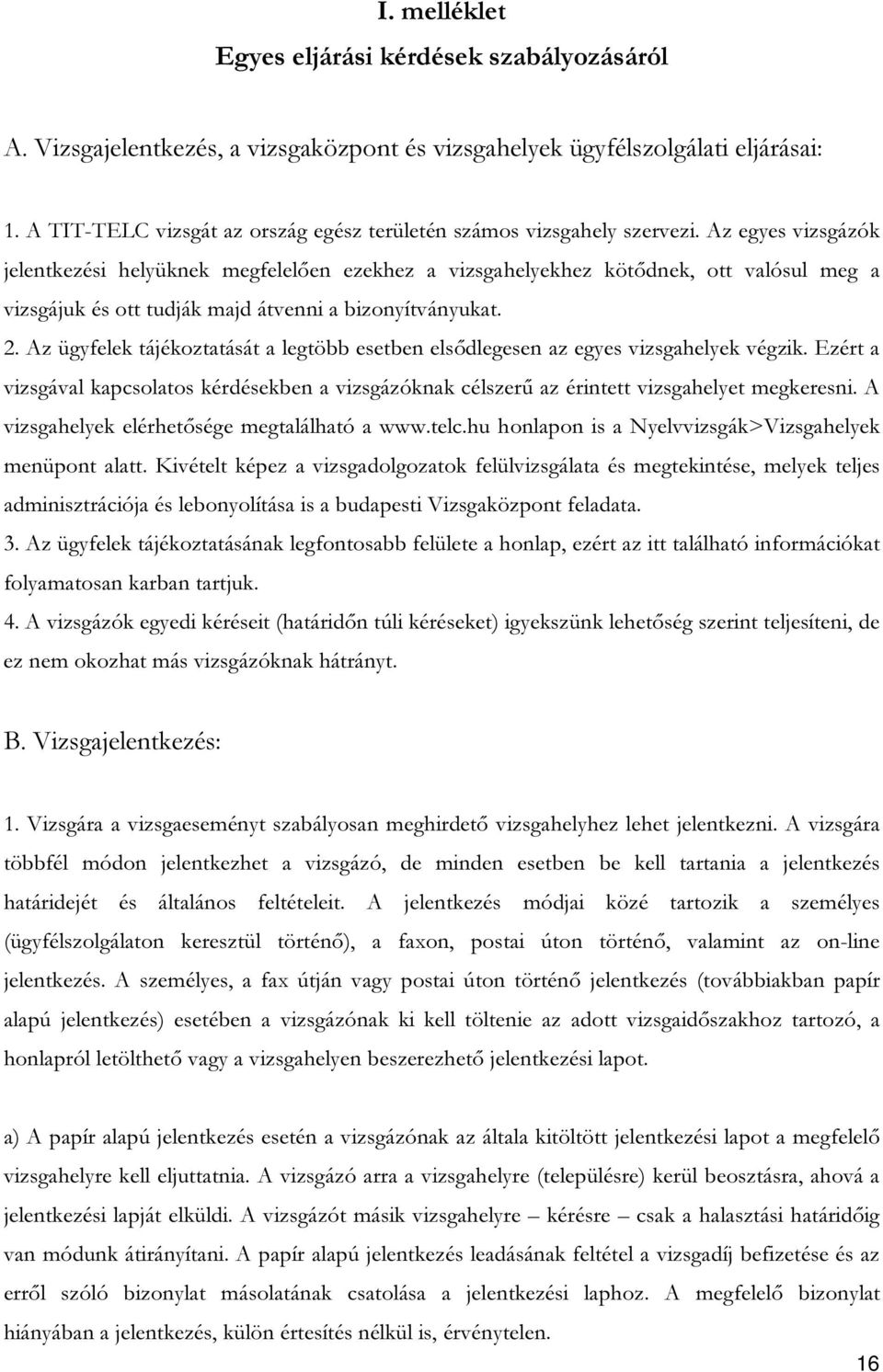 Az egyes vizsgázók jelentkezési helyüknek megfelelően ezekhez a vizsgahelyekhez kötődnek, ott valósul meg a vizsgájuk és ott tudják majd átvenni a bizonyítványukat. 2.