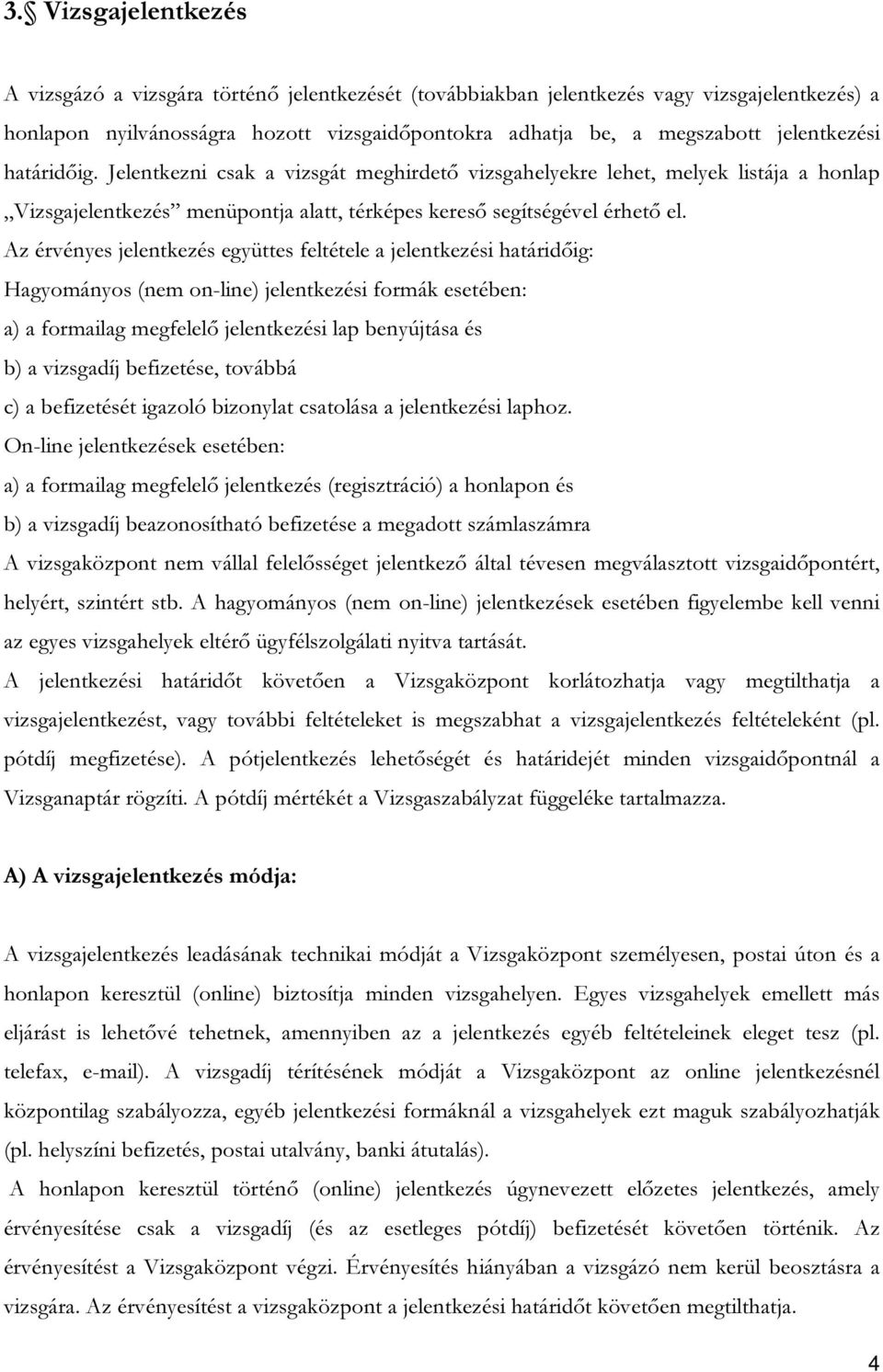 Az érvényes jelentkezés együttes feltétele a jelentkezési határidőig: Hagyományos (nem on-line) jelentkezési formák esetében: a) a formailag megfelelő jelentkezési lap benyújtása és b) a vizsgadíj