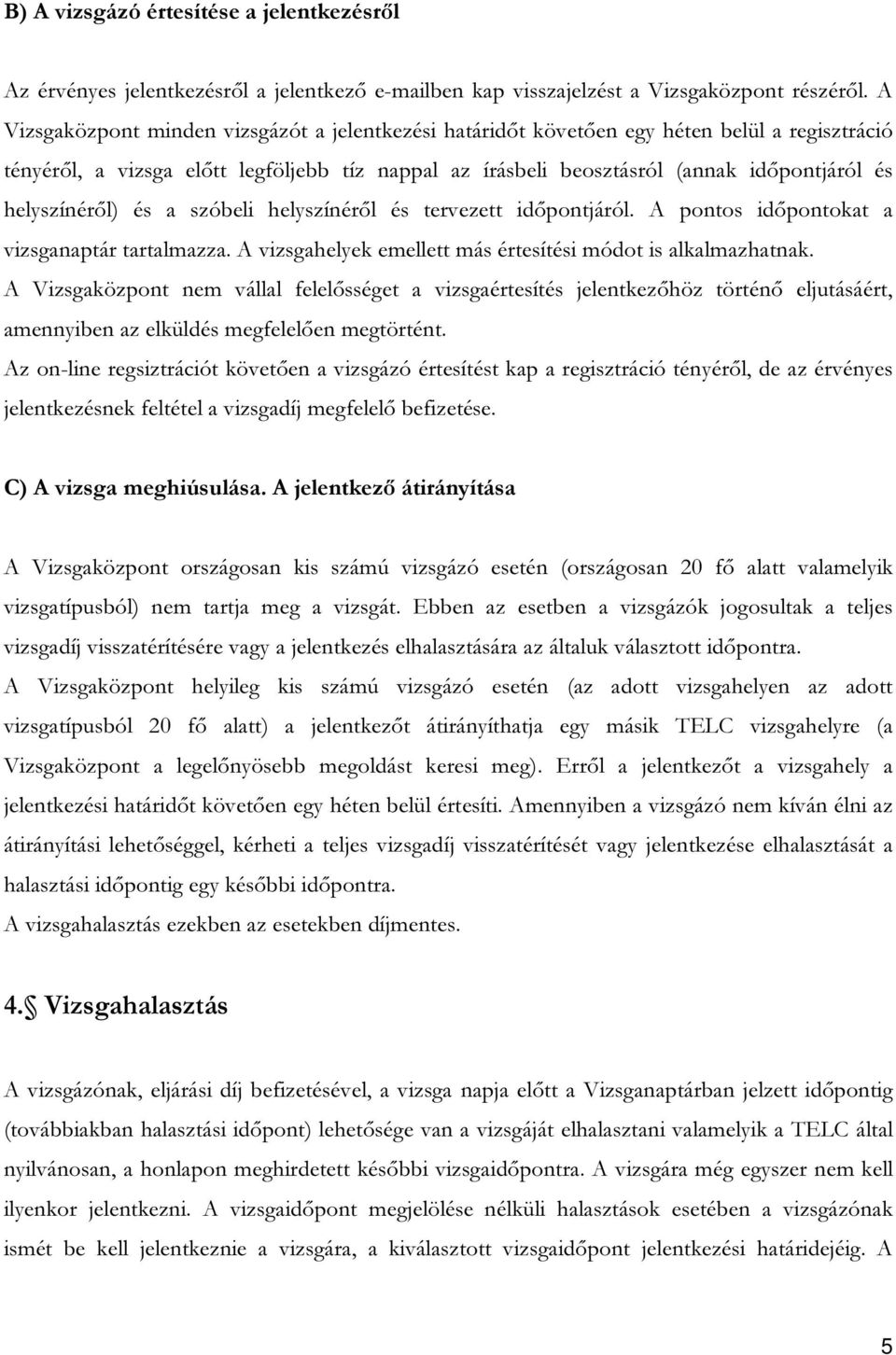 helyszínéről) és a szóbeli helyszínéről és tervezett időpontjáról. A pontos időpontokat a vizsganaptár tartalmazza. A vizsgahelyek emellett más értesítési módot is alkalmazhatnak.