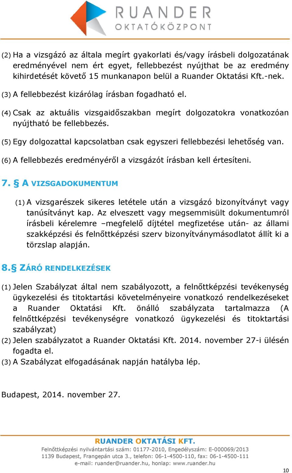 (5) Egy dolgozattal kapcsolatban csak egyszeri fellebbezési lehetőség van. (6) A fellebbezés eredményéről a vizsgázót írásban kell értesíteni. 7.