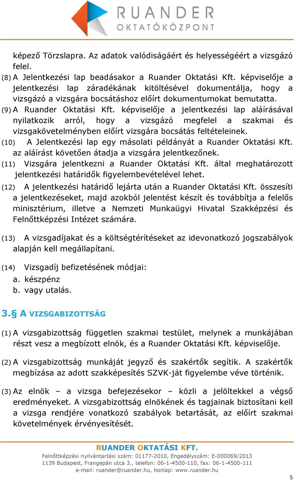 képviselője a jelentkezési lap aláírásával nyilatkozik arról, hogy a vizsgázó megfelel a szakmai és vizsgakövetelményben előírt vizsgára bocsátás feltételeinek.