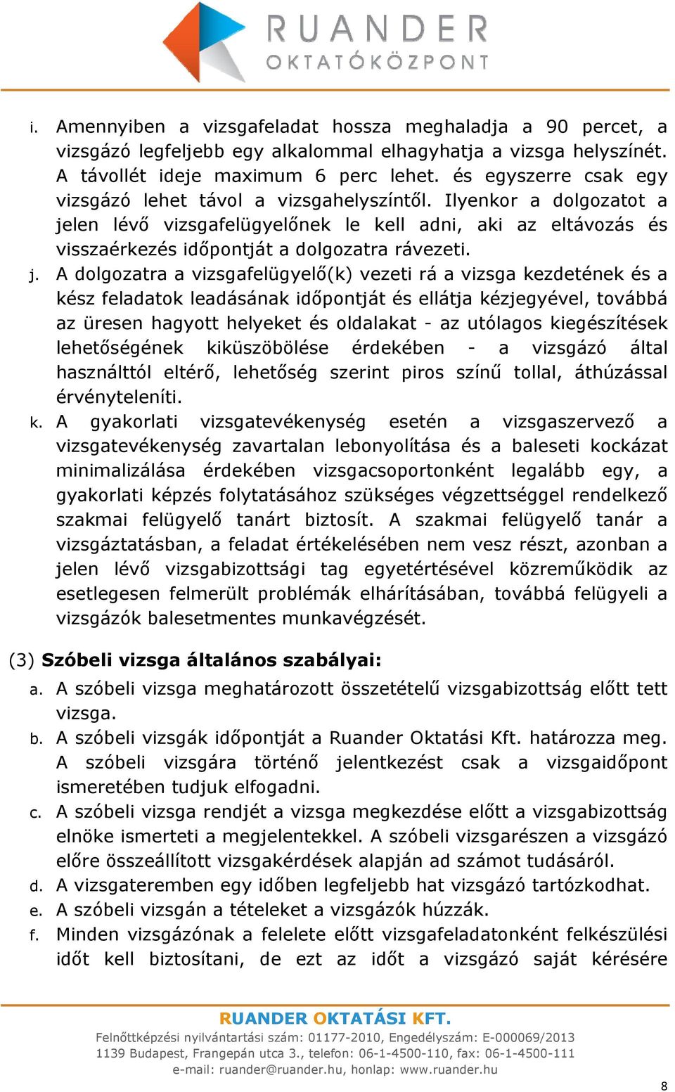 j. A dolgozatra a vizsgafelügyelő(k) vezeti rá a vizsga kezdetének és a kész feladatok leadásának időpontját és ellátja kézjegyével, továbbá az üresen hagyott helyeket és oldalakat - az utólagos