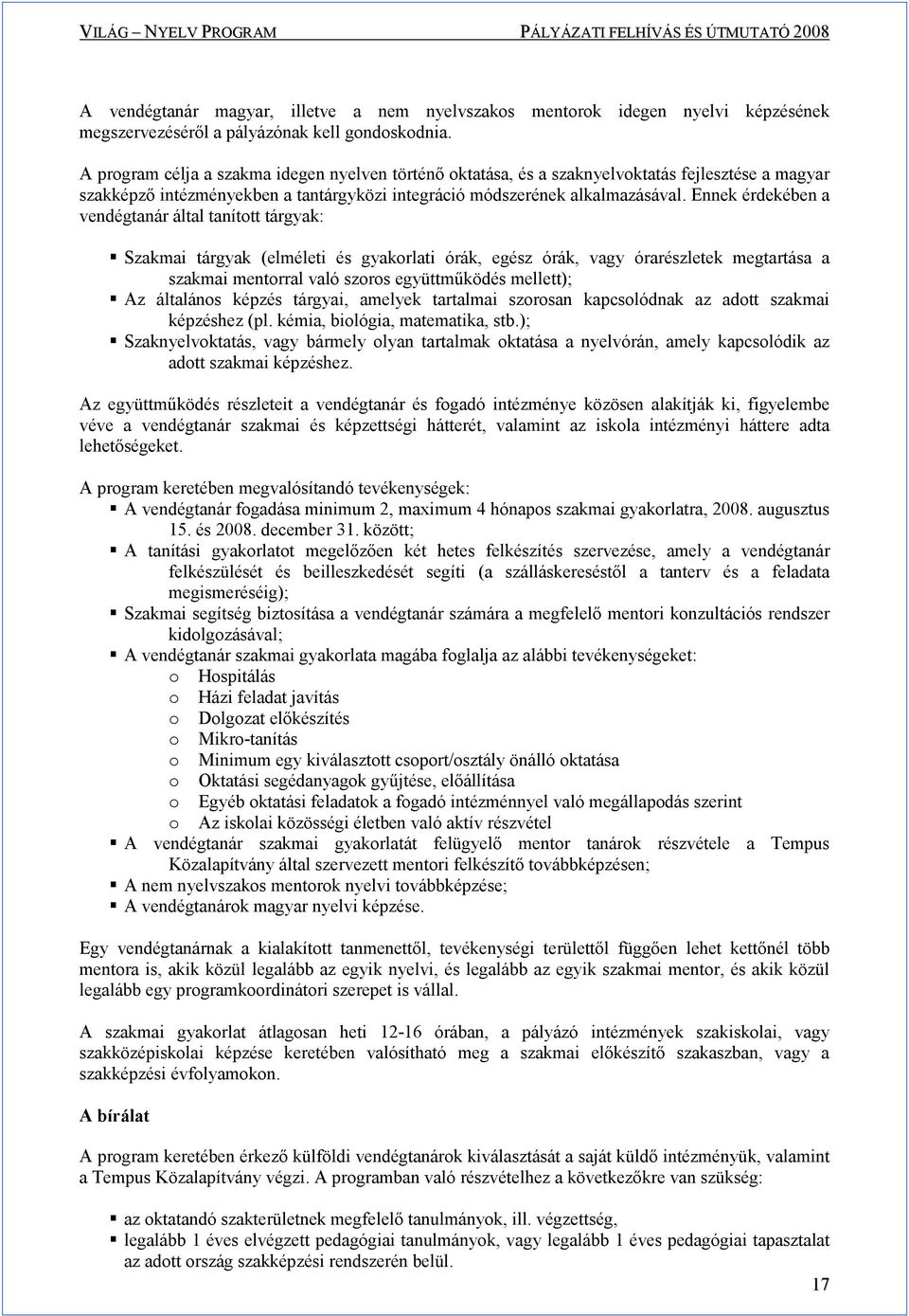 Ennek érdekében a vendégtanár által tanított tárgyak: Szakmai tárgyak (elméleti és gyakorlati órák, egész órák, vagy órarészletek megtartása a szakmai mentorral való szoros együttmőködés mellett); Az