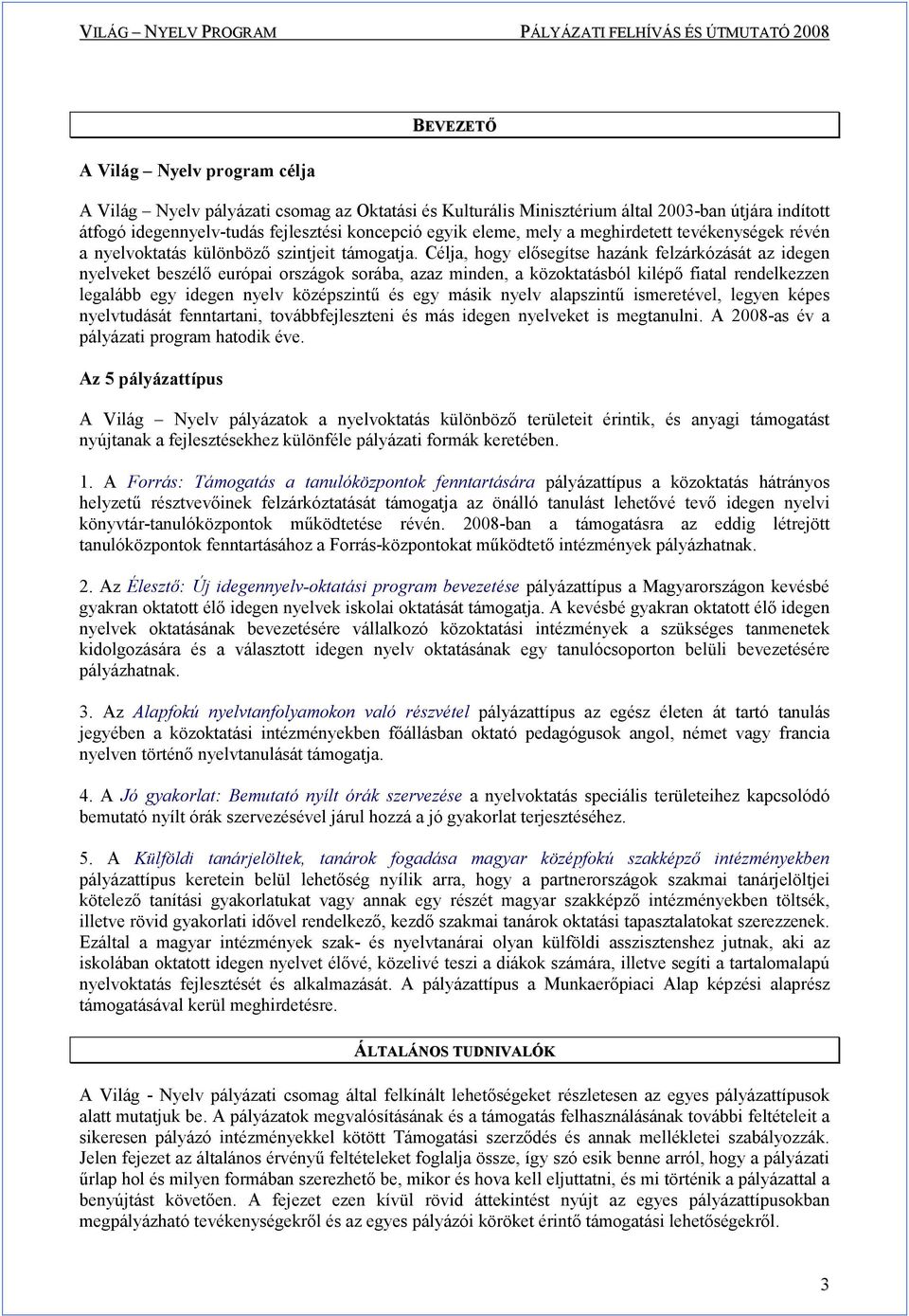 Célja, hogy elısegítse hazánk felzárkózását az idegen nyelveket beszélı európai országok sorába, azaz minden, a közoktatásból kilépı fiatal rendelkezzen legalább egy idegen nyelv középszintő és egy