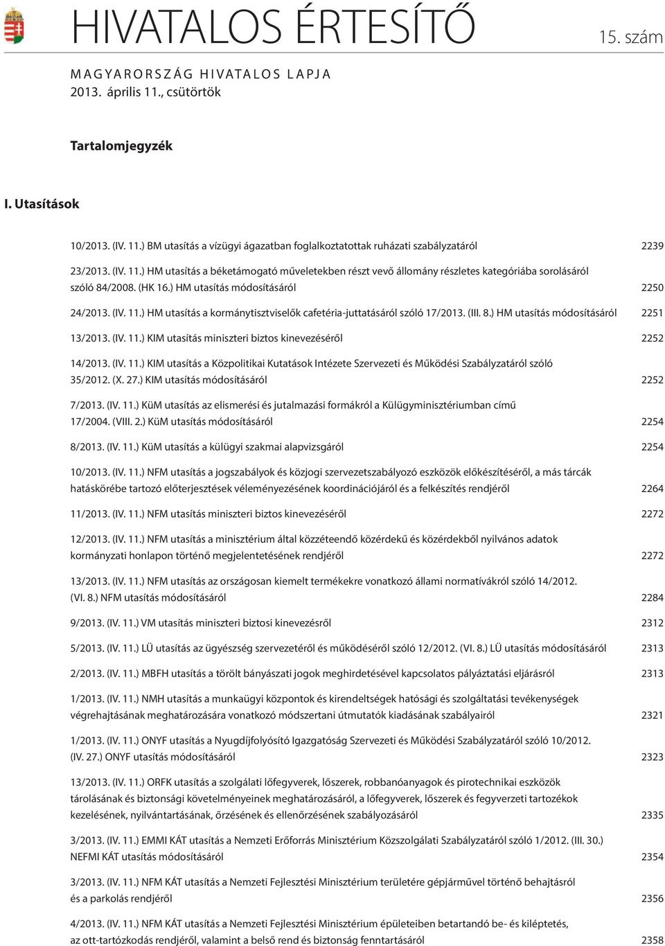 (III. 8.) HM utasítás módosításáról 2251 13/2013. (IV. 11.) KIM utasítás miniszteri biztos kinevezéséről 2252 14/2013. (IV. 11.) KIM utasítás a Közpolitikai Kutatások Intézete Szervezeti és Működési Szabályzatáról szóló 35/2012.