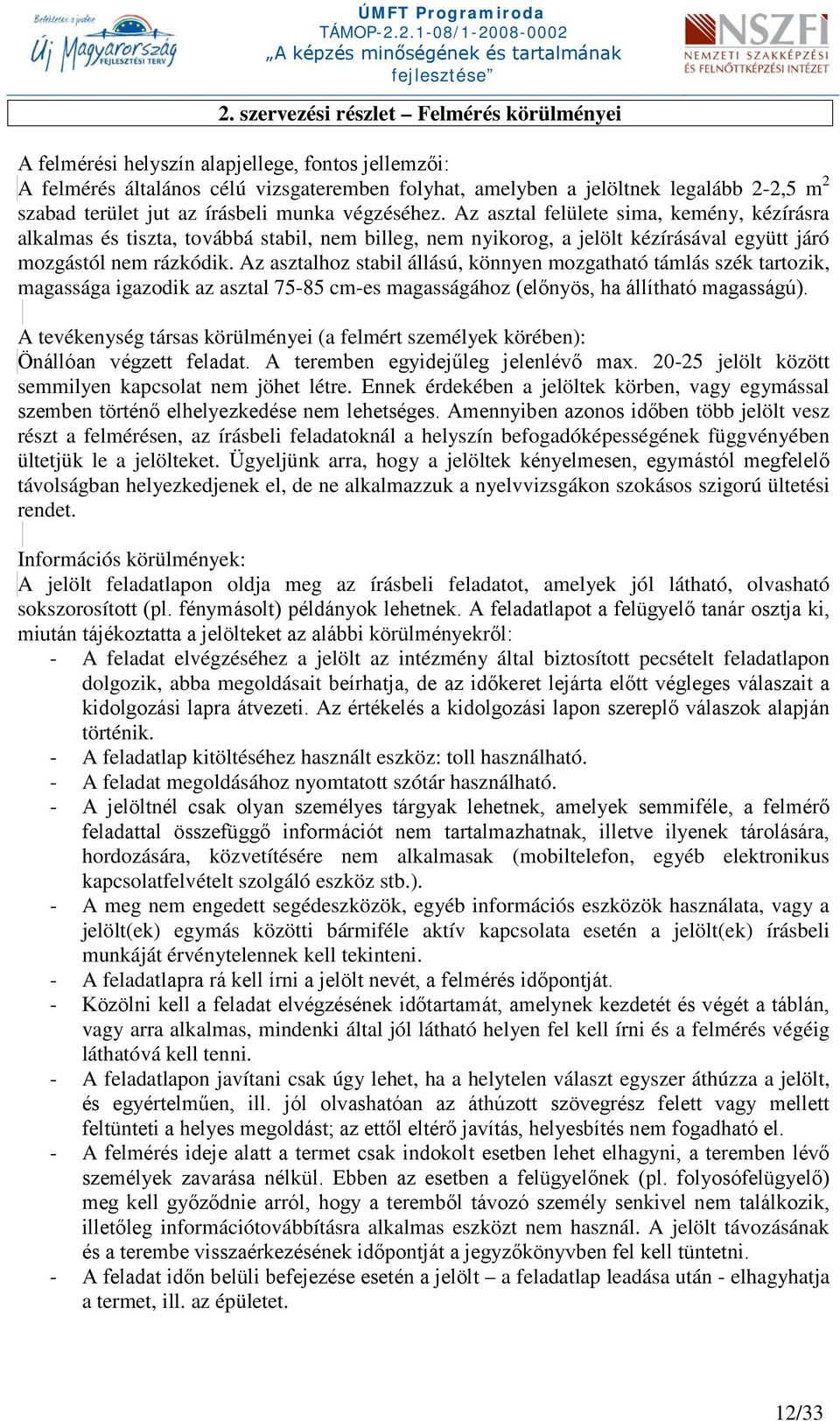 Az asztalhoz stabil állású, könnyen mozgatható támlás szék tartozik, magassága igazodik az asztal 75-85 cm-es magasságához (előnyös, ha állítható magasságú).