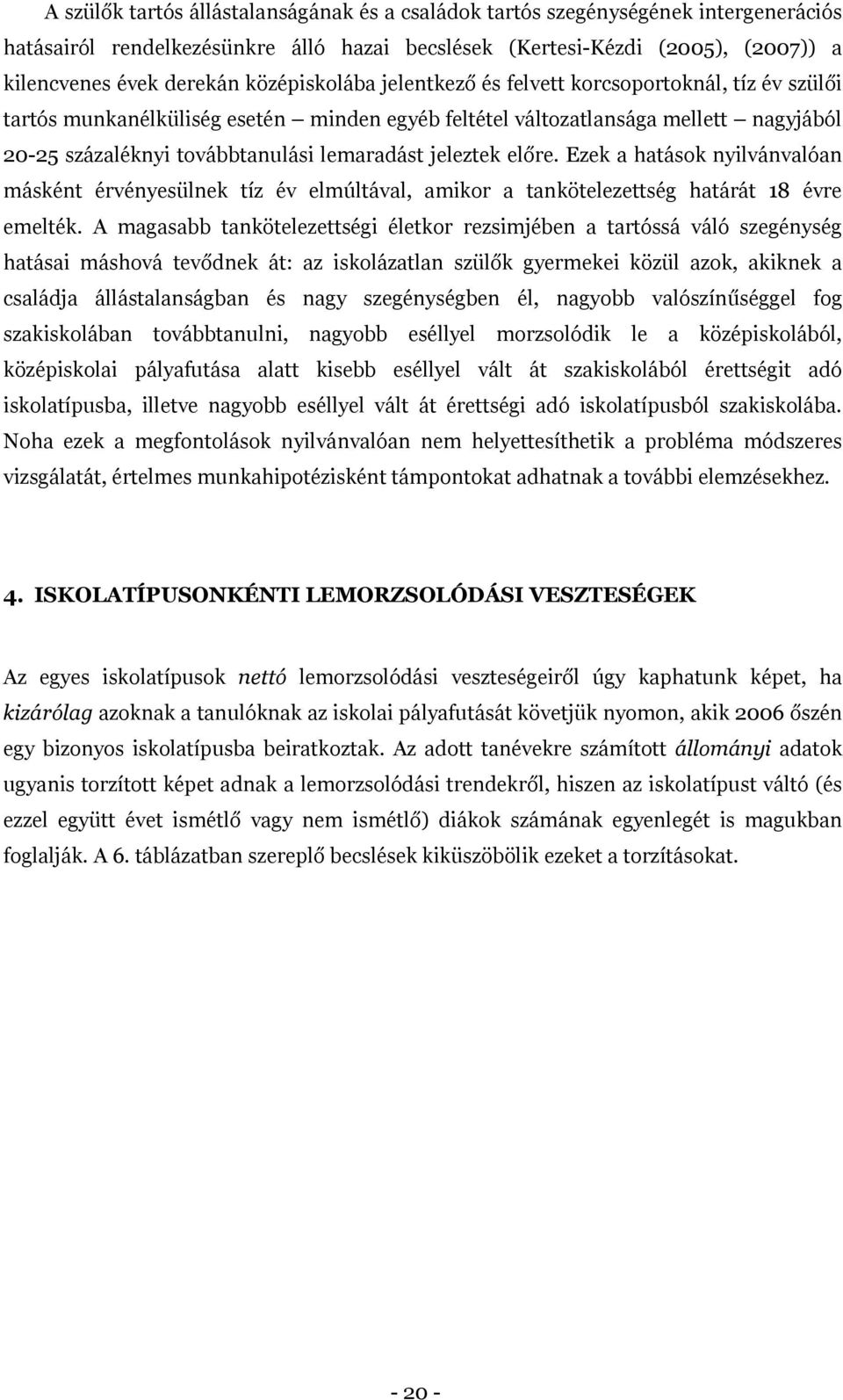 jeleztek előre. Ezek a hatások nyilvánvalóan másként érvényesülnek tíz év elmúltával, amikor a tankötelezettség határát 18 évre emelték.