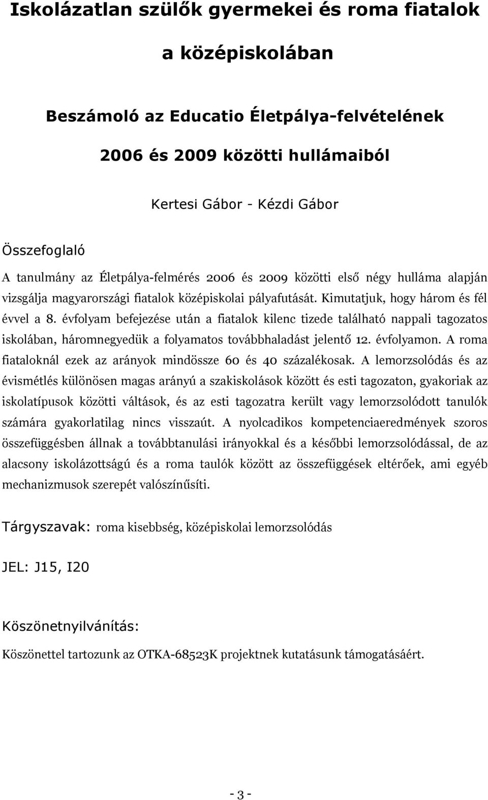 évfolyam befejezése után a fiatalok kilenc tizede található nappali tagozatos iskolában, háromnegyedük a folyamatos továbbhaladást jelentő 12. évfolyamon.