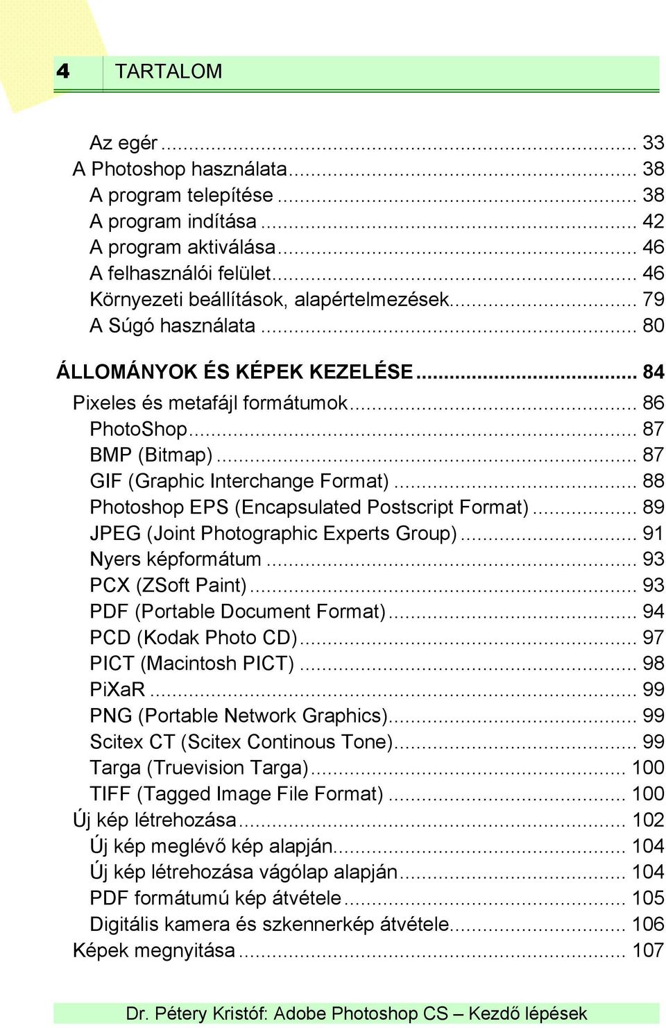 .. 87 GIF (Graphic Interchange Format)... 88 Photoshop EPS (Encapsulated Postscript Format)... 89 JPEG (Joint Photographic Experts Group)... 91 Nyers képformátum... 93 PCX (ZSoft Paint).