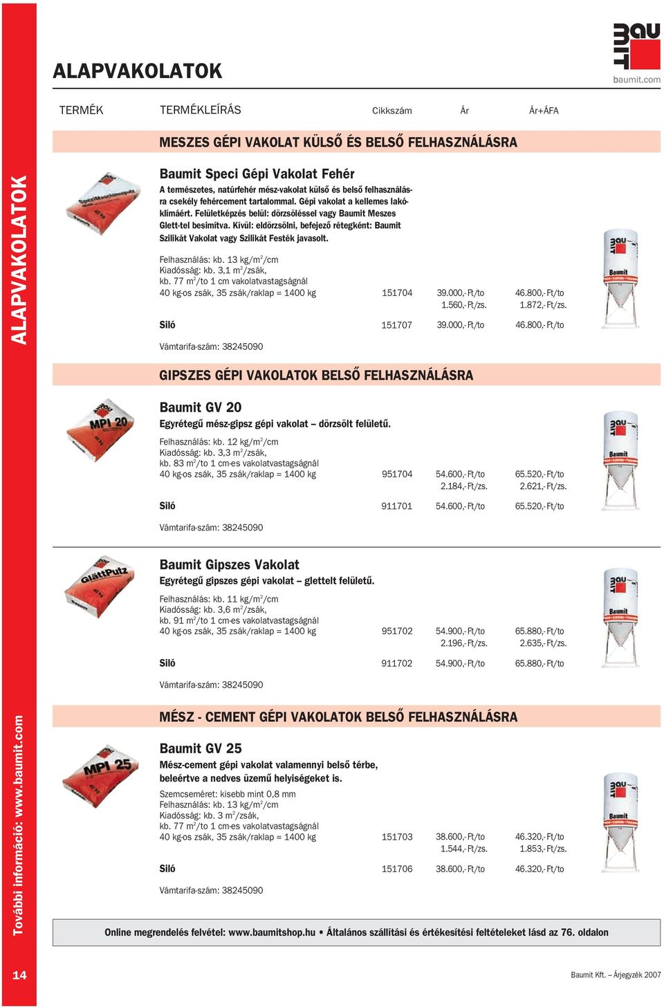 Kívül: eldörzsölni, befejezô rétegként: Baumit Szilikát Vakolat vagy Szilikát Festék javasolt. Felhasználás: kb. 13 kg/m 2 /cm Kiadósság: kb. 3,1 m 2 /zsák, kb.