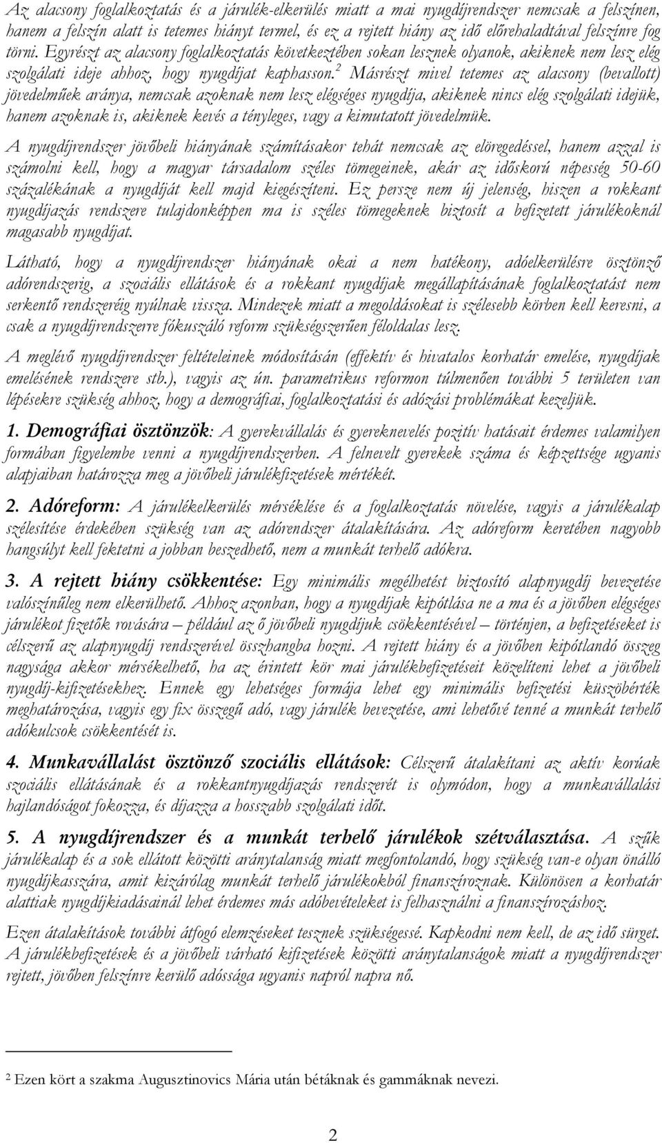 2 Másrészt mivel tetemes az alacsony (bevallott) jövedelműek aránya, nemcsak azoknak nem lesz elégséges nyugdíja, akiknek nincs elég szolgálati idejük, hanem azoknak is, akiknek kevés a tényleges,