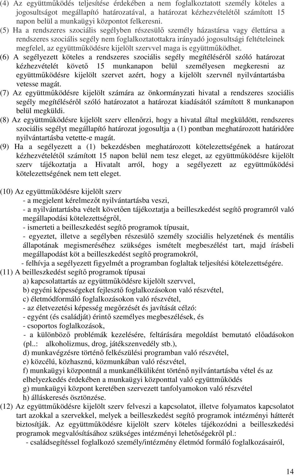 (5) Ha a rendszeres szociális segélyben részesülő személy házastársa vagy élettársa a rendszeres szociális segély nem foglalkoztatottakra irányadó jogosultsági feltételeinek megfelel, az